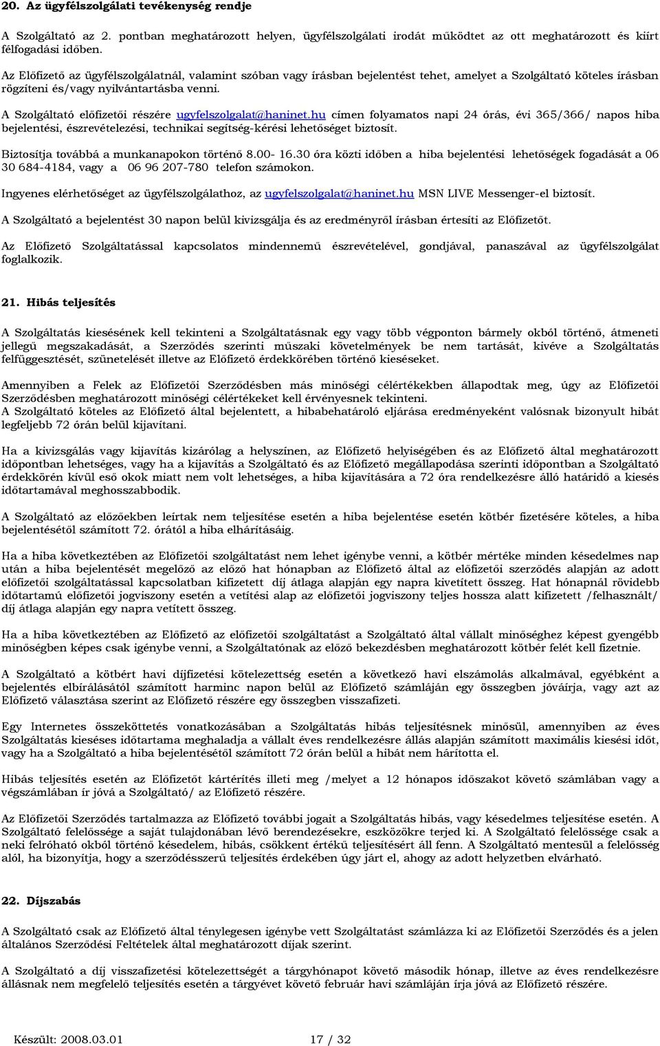 A Szolgáltató előfizetői részére ugyfelszolgalat@haninet.hu címen folyamatos napi 24 órás, évi 365/366/ napos hiba bejelentési, észrevételezési, technikai segítség-kérési lehetőséget biztosít.