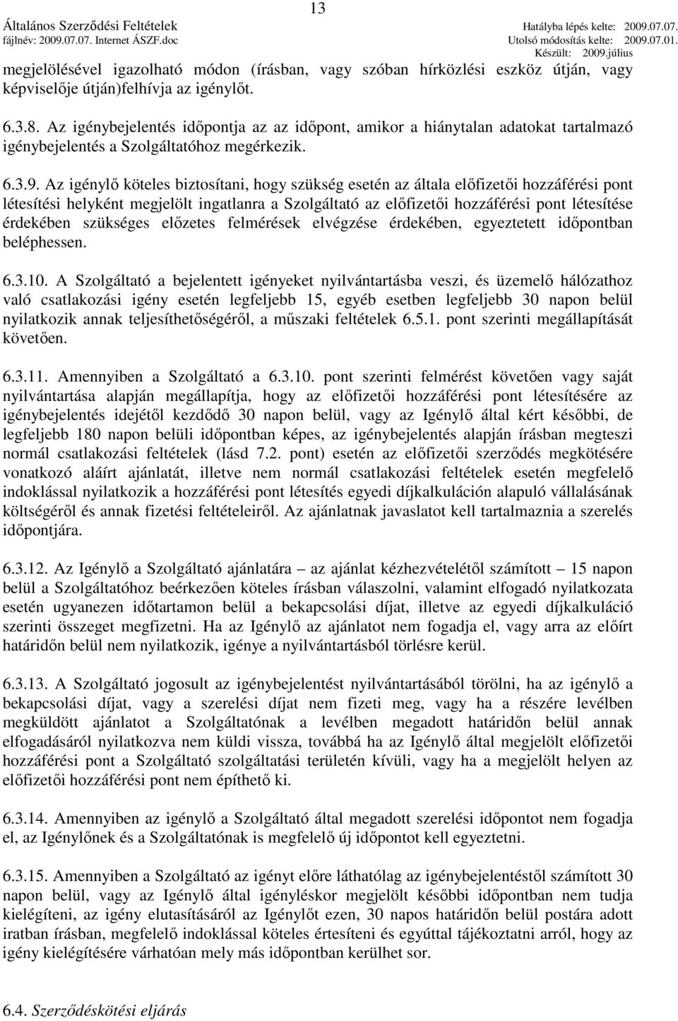 Az igénylı köteles biztosítani, hogy szükség esetén az általa elıfizetıi hozzáférési pont létesítési helyként megjelölt ingatlanra a Szolgáltató az elıfizetıi hozzáférési pont létesítése érdekében