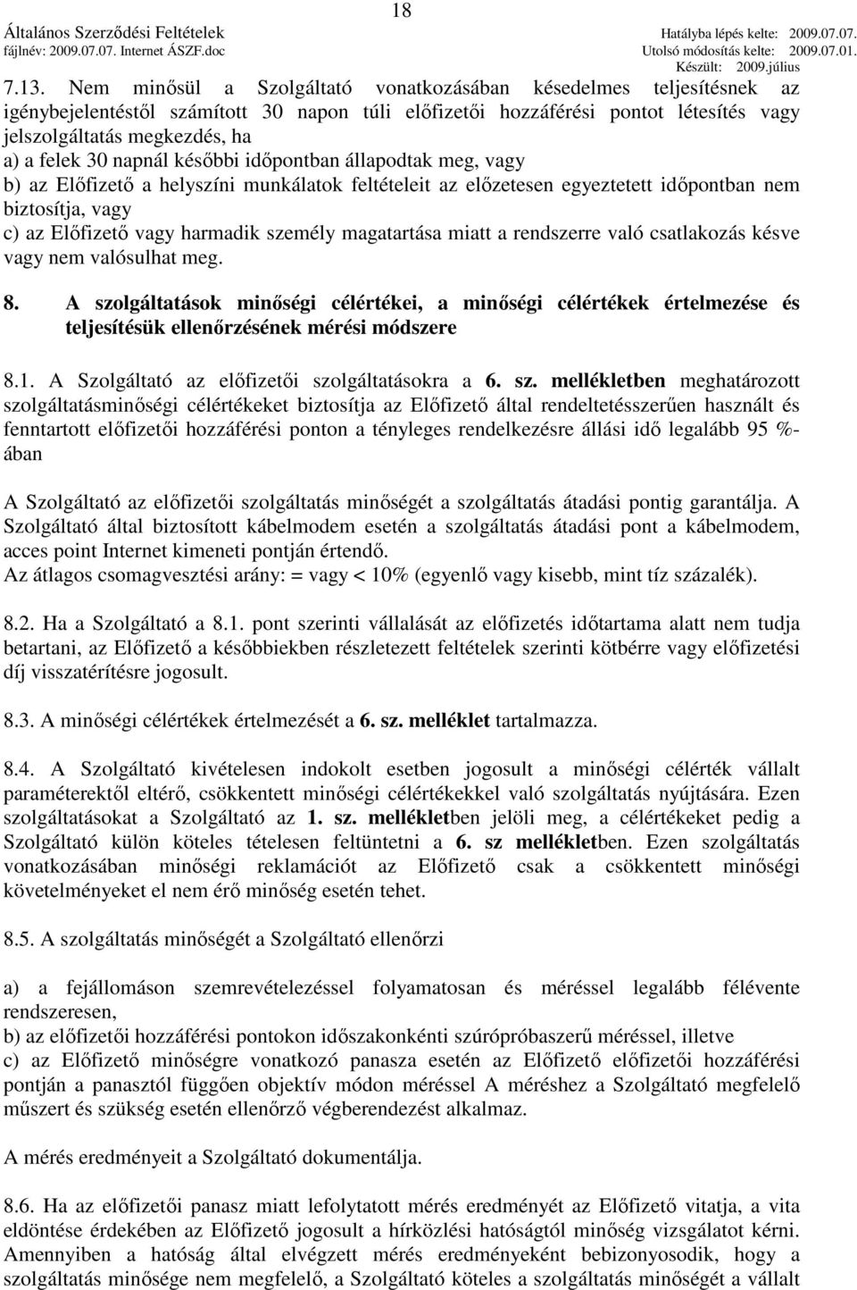 30 napnál késıbbi idıpontban állapodtak meg, vagy b) az Elıfizetı a helyszíni munkálatok feltételeit az elızetesen egyeztetett idıpontban nem biztosítja, vagy c) az Elıfizetı vagy harmadik személy