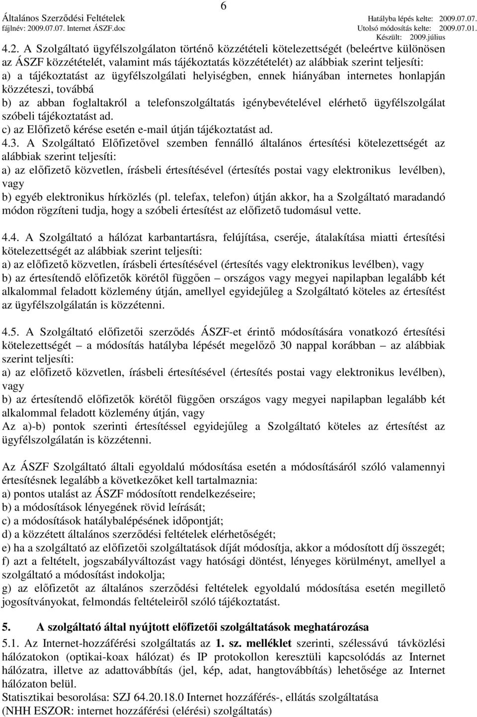 tájékoztatást az ügyfélszolgálati helyiségben, ennek hiányában internetes honlapján közzéteszi, továbbá b) az abban foglaltakról a telefonszolgáltatás igénybevételével elérhetı ügyfélszolgálat