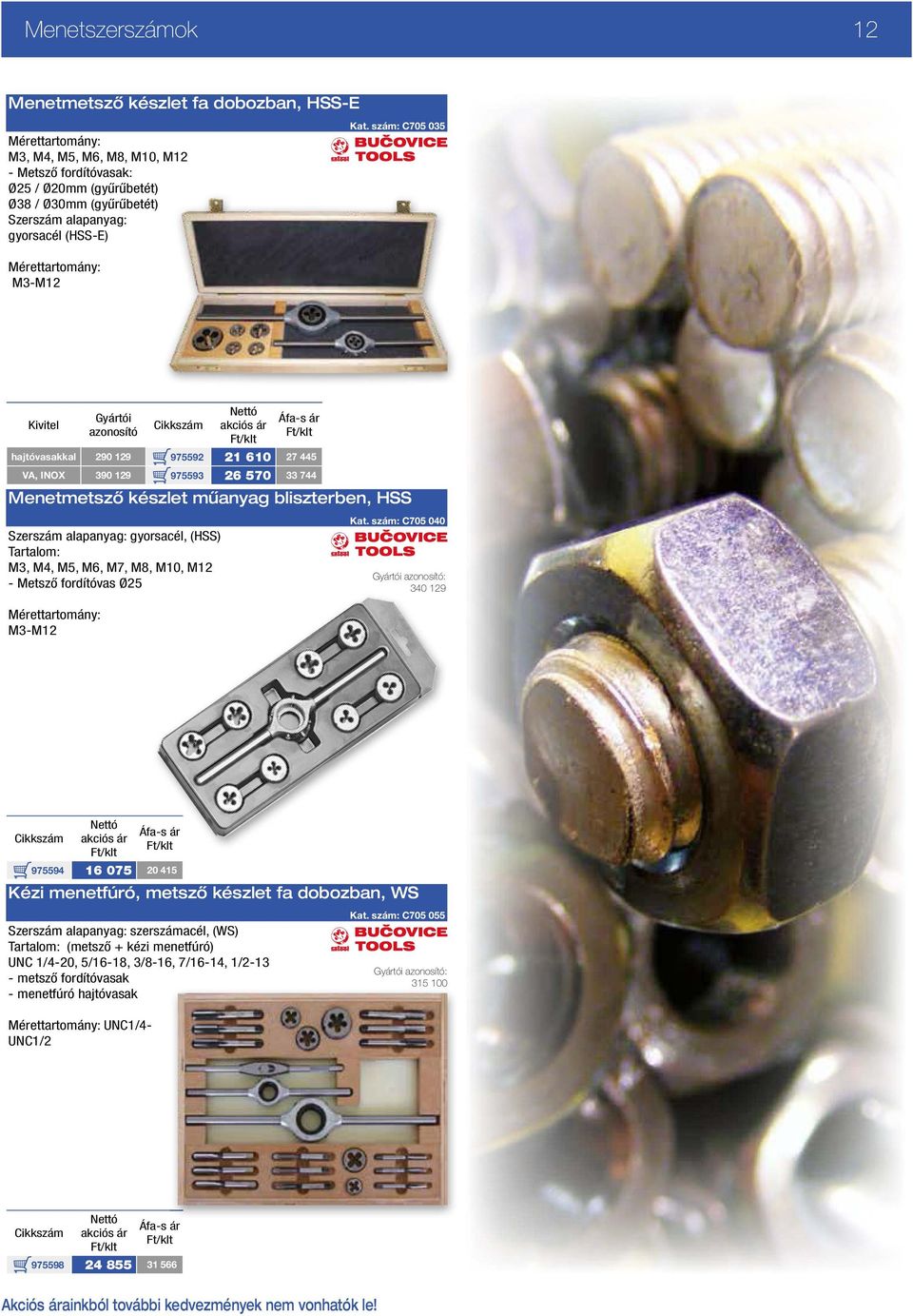 szám: C705 035 Kivitel hajtóvasakkal 290 129 975592 21 610 27 445 VA, INOX 390 129 975593 26 570 33 744 Menetmetsző készlet műanyag bliszterben, HSS Szerszám alapanyag: gyorsacél, (HSS) Tartalom: M3,