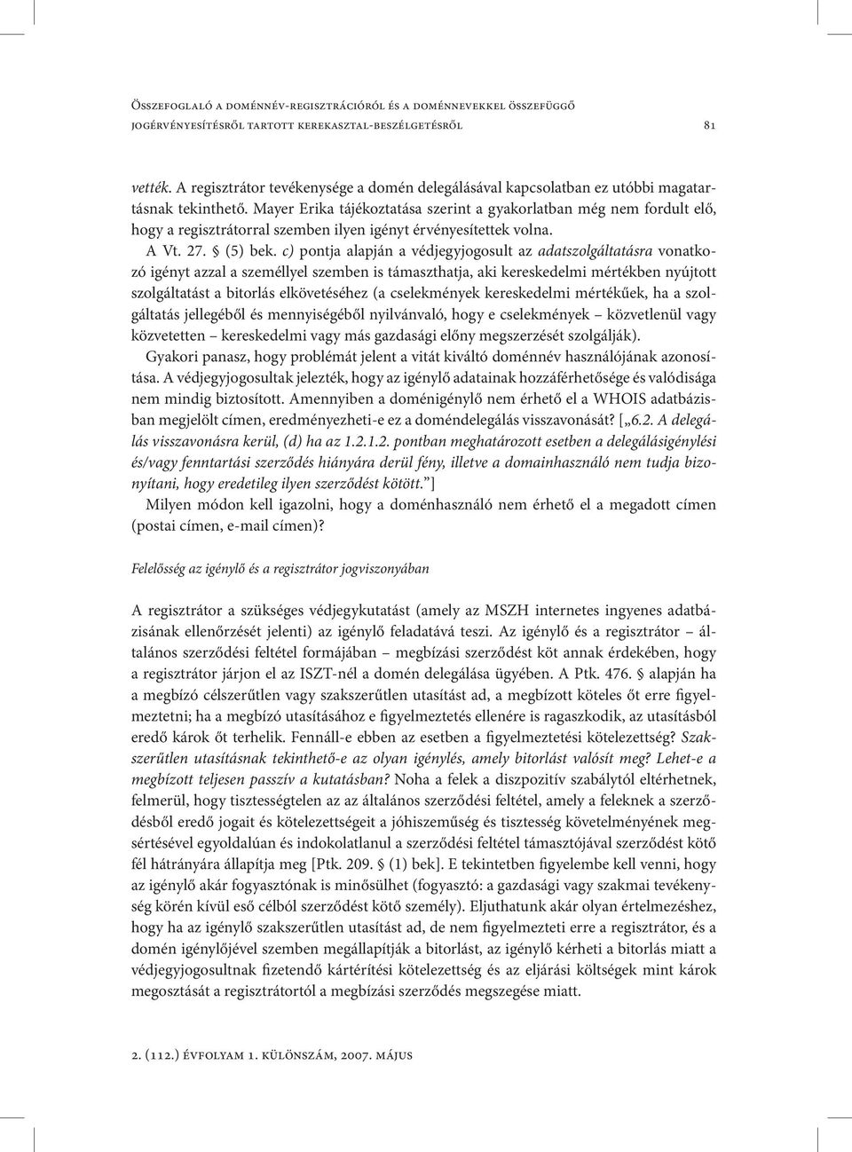 Mayer Erika tájékoztatása szerint a gyakorlatban még nem fordult elő, hogy a regisztrátorral szemben ilyen igényt érvényesítettek volna. A Vt. 27. (5) bek.