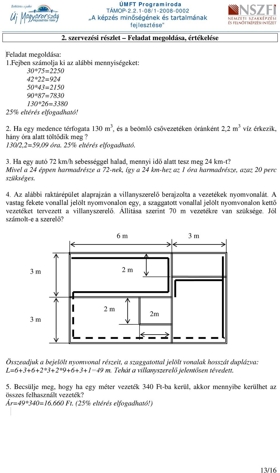 Mivel a 24 éppen harmadrésze a 72-nek, így a 24 km-hez az 1 óra harmadrésze, azaz 20 perc szükséges. 4. Az alábbi raktárépület alaprajzán a villanyszerelő berajzolta a vezetékek nyomvonalát.