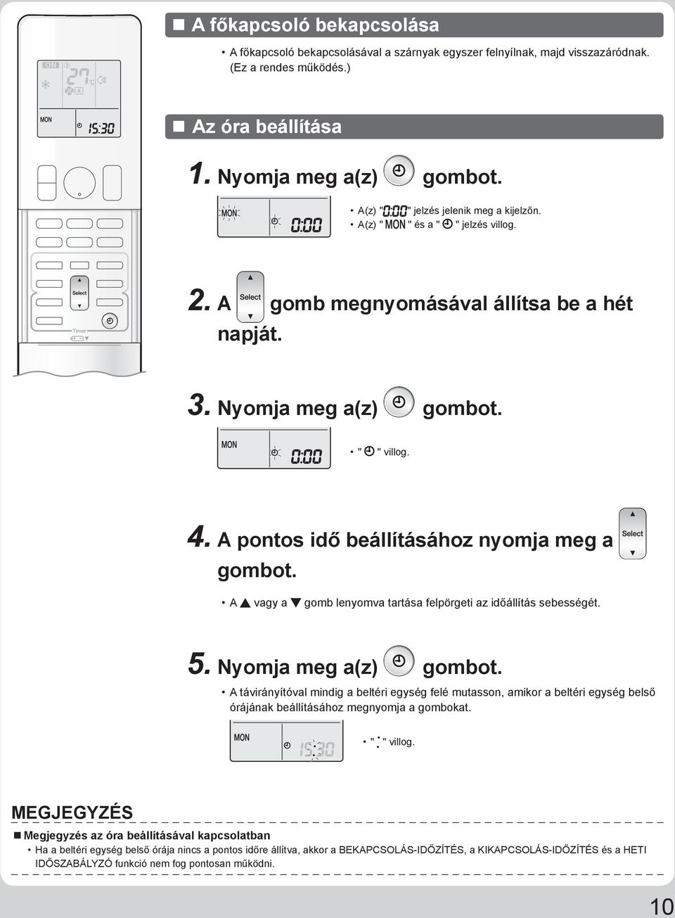 A pontos idő beállításához nyomja meg a gombot. A vagy a gomb lenyomva tartása felpörgeti az időállítás sebességét. 5. Nyomja meg a(z) gombot.