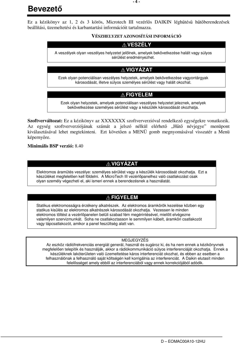 ! VIGYÁZAT Ezek olyan potenciálisan veszélyes helyzetek, amelyek bekövetkezése vagyontárgyak károsodását, illetve súlyos személyes sérülést vagy halált okozhat.