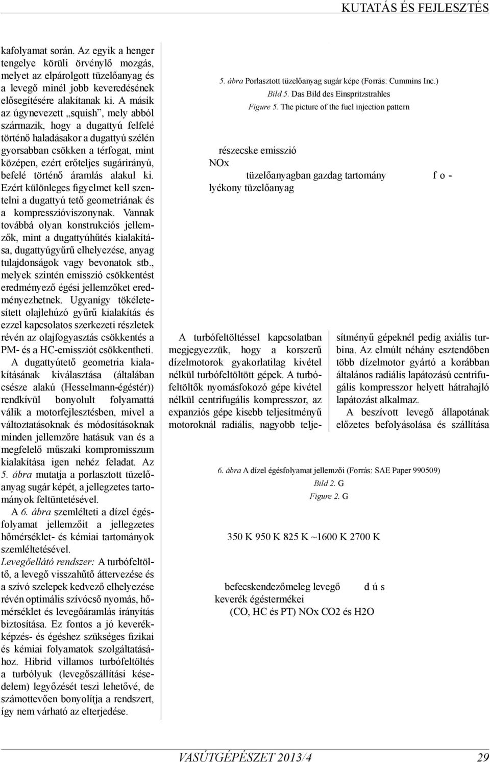 történő áramlás alakul ki. Ezért különleges figyelmet kell szentelni a dugattyú tető geometriának és a kompresszióviszonynak.