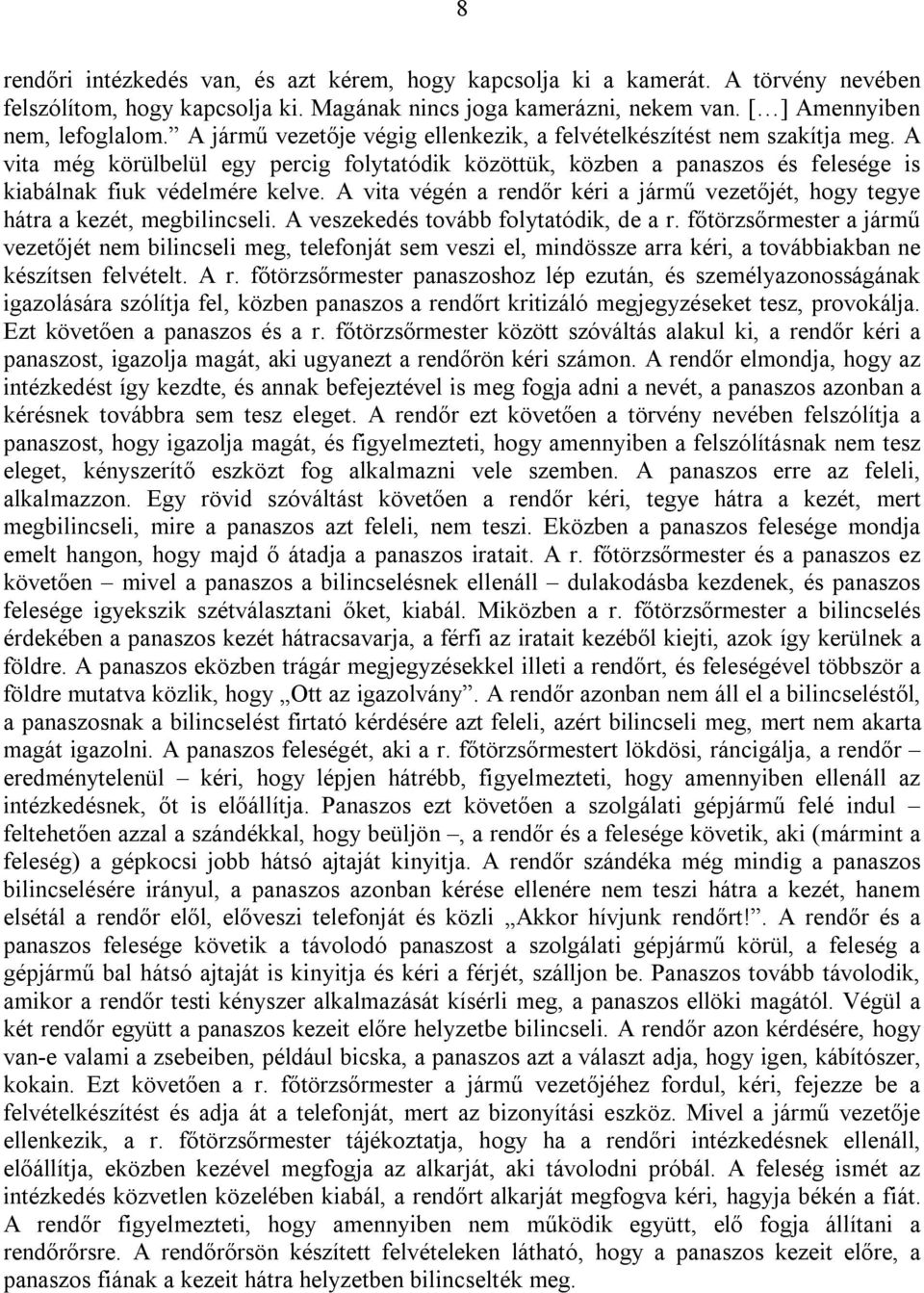 A vita végén a rendőr kéri a jármű vezetőjét, hogy tegye hátra a kezét, megbilincseli. A veszekedés tovább folytatódik, de a r.