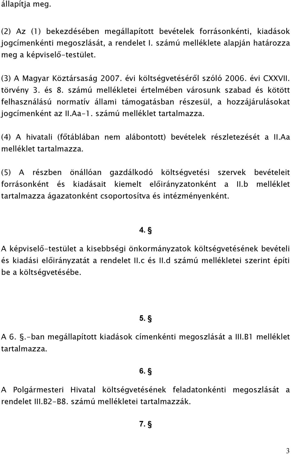 számú mellékletei értelmében városunk szabad és kötött felhasználású normatív állami támogatásban részesül, a hozzájárulásokat jogcímenként az II.Aa-1. számú melléklet tartalmazza.