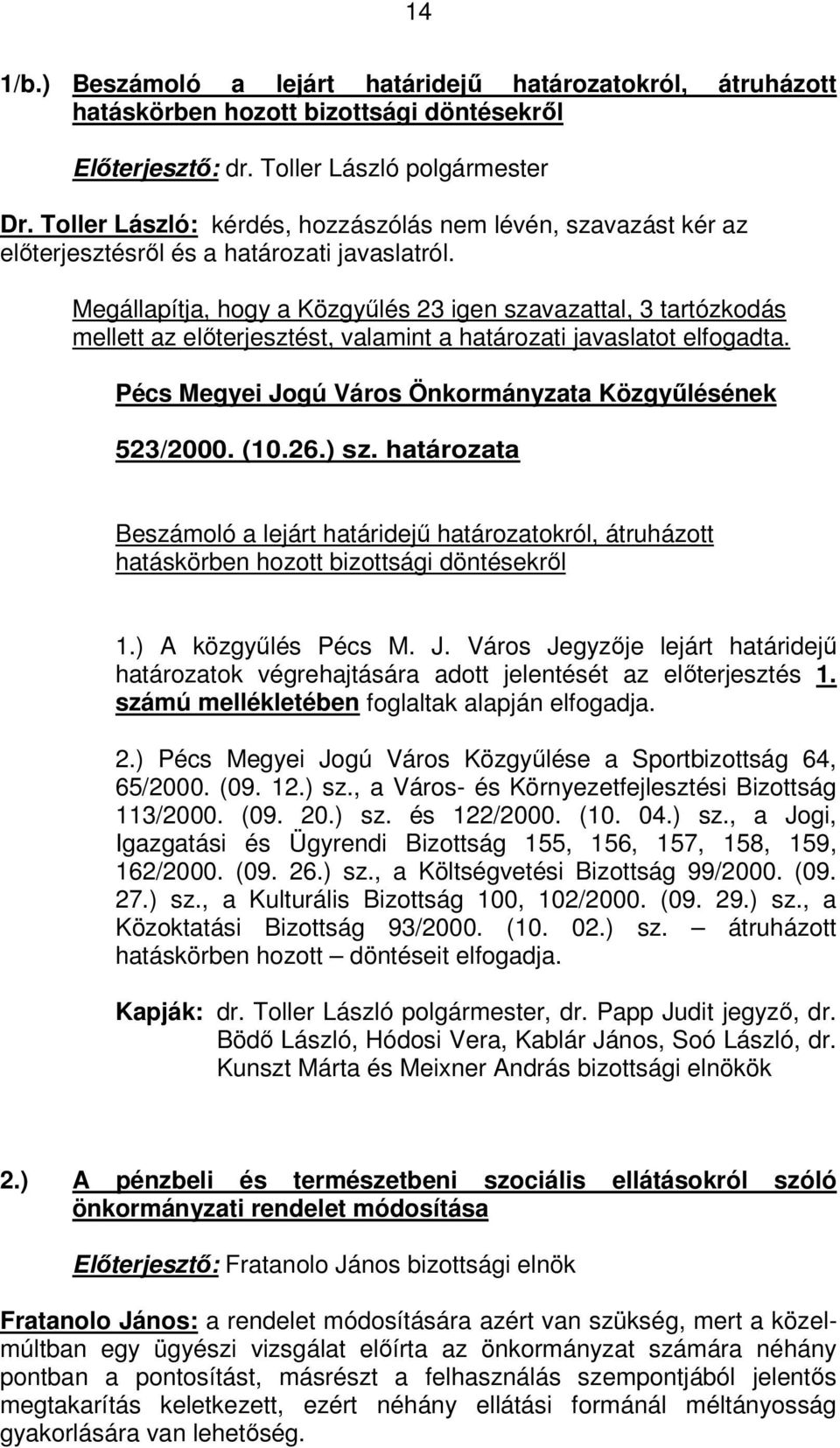 Megállapítja, hogy a Közgyűlés 23 igen szavazattal, 3 tartózkodás mellett az előterjesztést, valamint a határozati javaslatot elfogadta. Pécs Megyei Jogú Város Önkormányzata Közgyűlésének 523/2000.