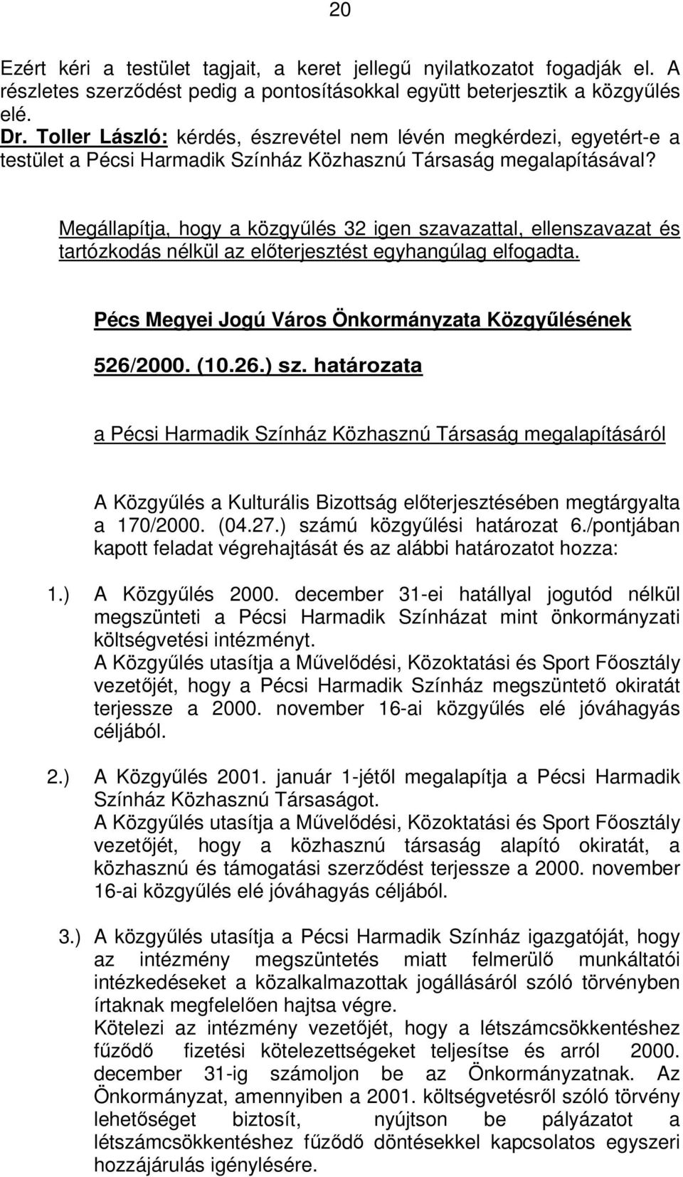 Megállapítja, hogy a közgyűlés 32 igen szavazattal, ellenszavazat és tartózkodás nélkül az előterjesztést egyhangúlag elfogadta. Pécs Megyei Jogú Város Önkormányzata Közgyűlésének 526/2000. (10.26.) sz.
