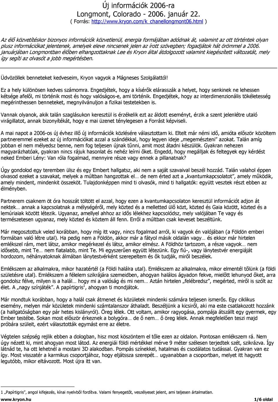 szövegben; fogadjátok hát örömmel a 2006. januárjában Longmontban élőben elhangzottaknak Lee és Kryon által átdolgozott valamint kiegészített változatát, mely így segíti az olvasót a jobb megértésben.