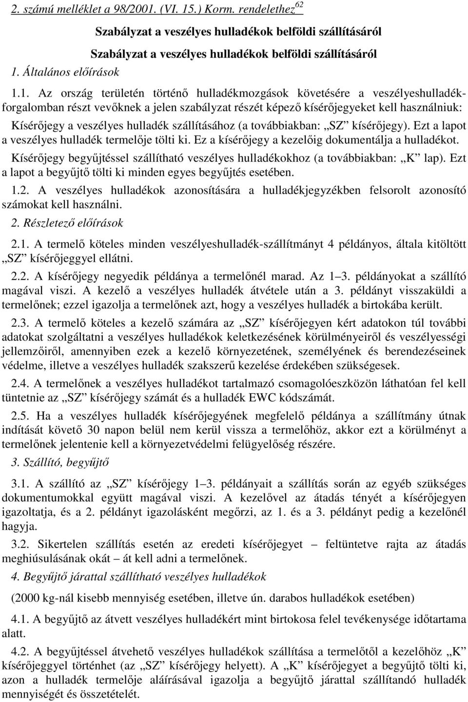 hulladék szállításához (a továbbiakban: SZ kísérőjegy). Ezt a lapot a veszélyes hulladék termelője tölti ki. Ez a kísérőjegy a kezelőig dokumentálja a hulladékot.