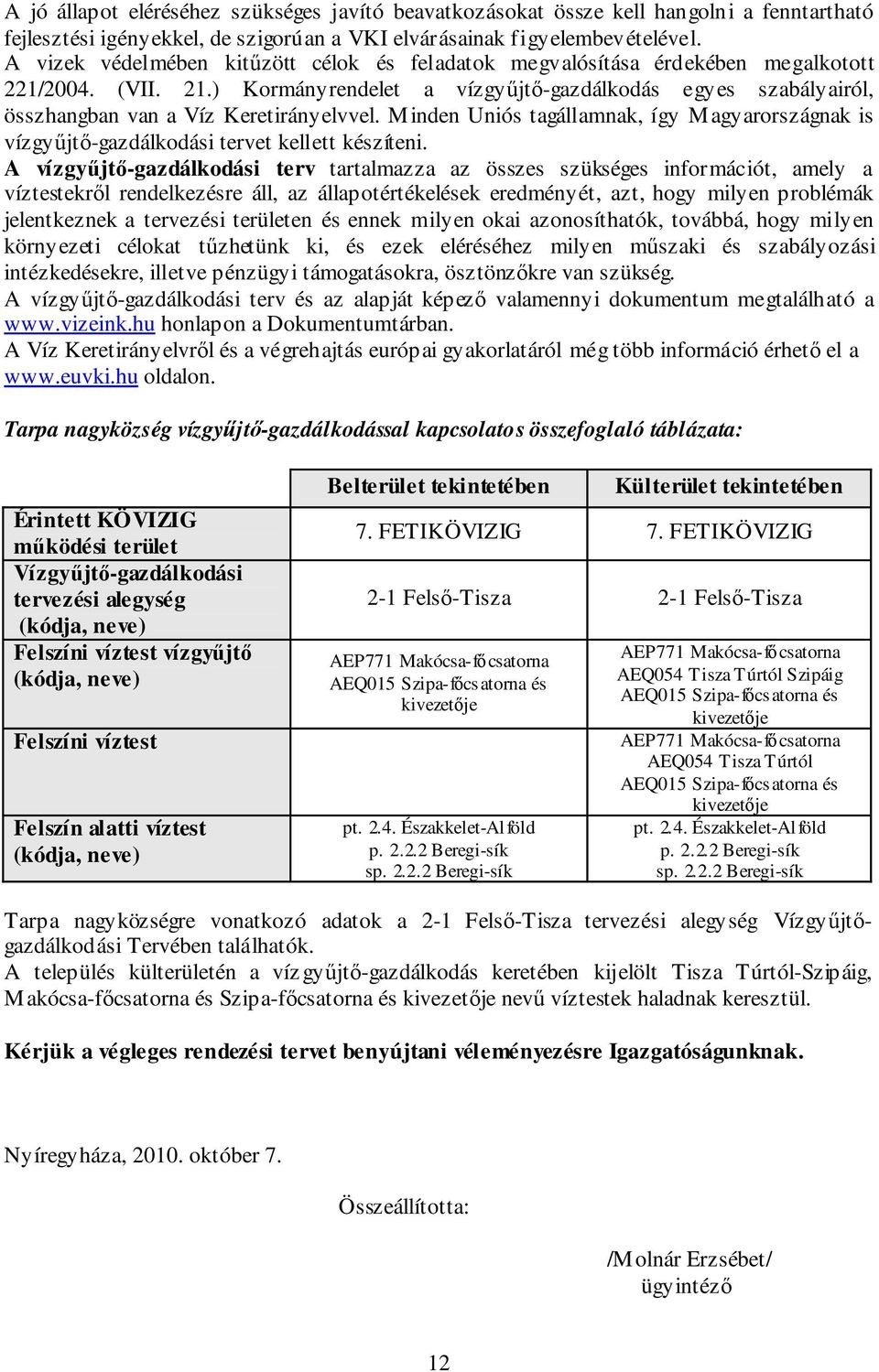 ) Kormányrendelet a vízgyűjtő-gazdálkodás egyes szabályairól, összhangban van a Víz Keretirányelvvel. Minden Uniós tagállamnak, így Magyarországnak is vízgyűjtő-gazdálkodási tervet kellett készíteni.