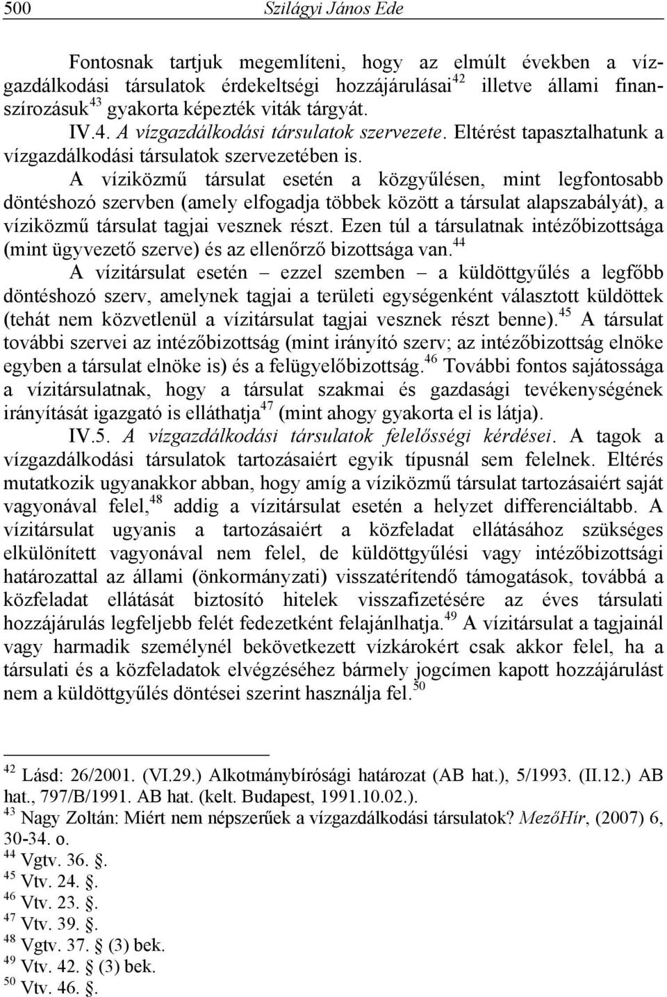 A víziközmű társulat esetén a közgyűlésen, mint legfontosabb döntéshozó szervben (amely elfogadja többek között a társulat alapszabályát), a víziközmű társulat tagjai vesznek részt.
