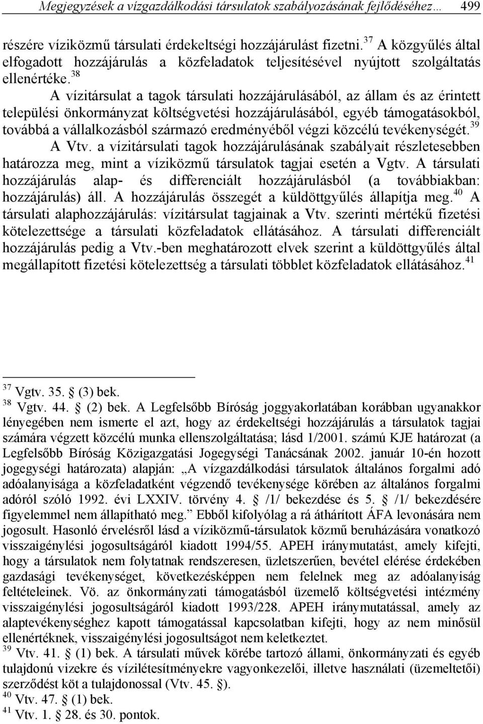 38 A vízitársulat a tagok társulati hozzájárulásából, az állam és az érintett települési önkormányzat költségvetési hozzájárulásából, egyéb támogatásokból, továbbá a vállalkozásból származó