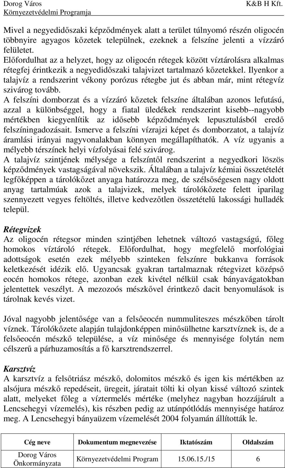 Ilyenkor a talajvíz a rendszerint vékony porózus rétegbe jut és abban már, mint rétegvíz szivárog tovább.