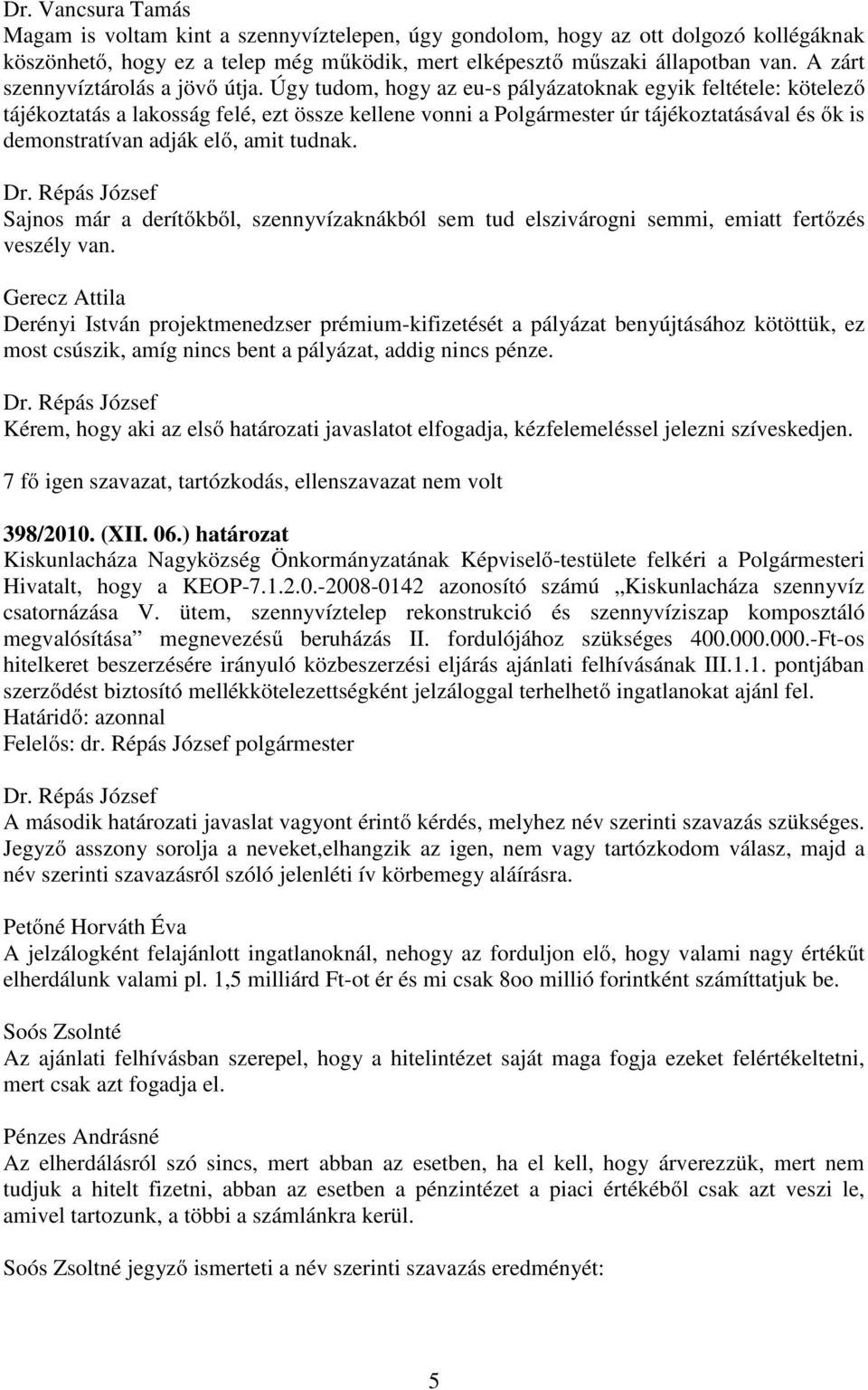 Úgy tudom, hogy az eu-s pályázatoknak egyik feltétele: kötelező tájékoztatás a lakosság felé, ezt össze kellene vonni a Polgármester úr tájékoztatásával és ők is demonstratívan adják elő, amit tudnak.