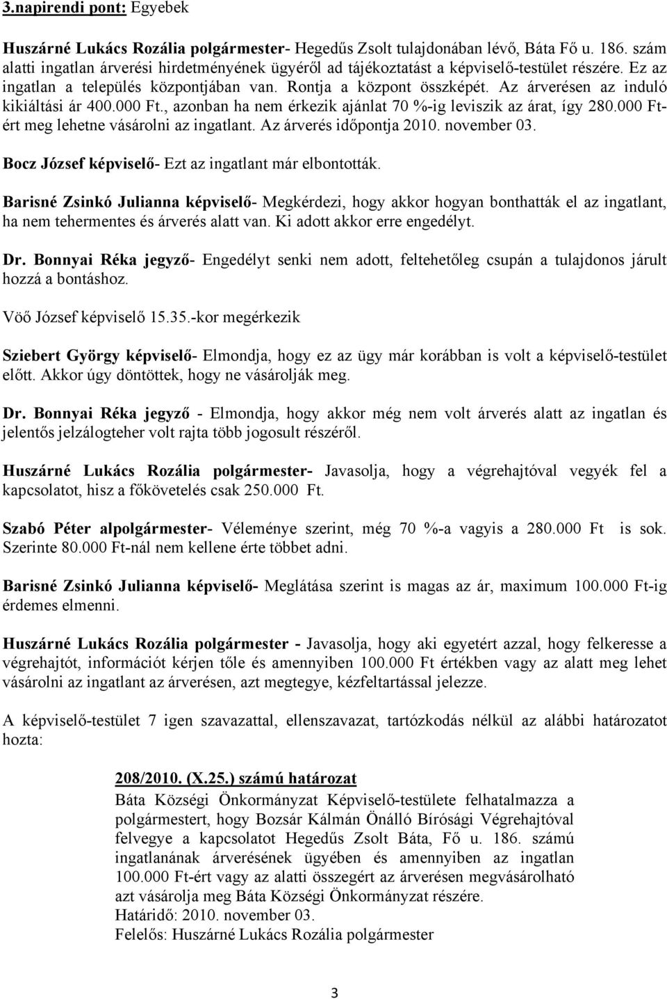 Az árverésen az induló kikiáltási ár 400.000 Ft., azonban ha nem érkezik ajánlat 70 %-ig leviszik az árat, így 280.000 Ftért meg lehetne vásárolni az ingatlant. Az árverés időpontja 2010. november 03.