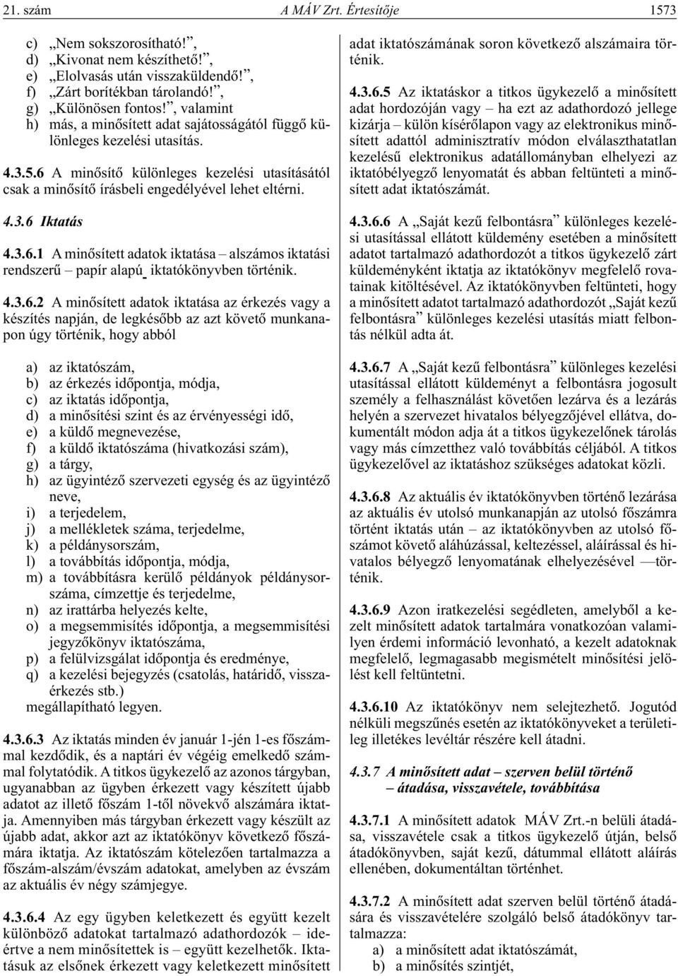 3.6.1 A minôsített adatok iktatása alszámos iktatási rendszerû papír alapú iktatókönyvben történik. 4.3.6.2 A minôsített adatok iktatása az érkezés vagy a készítés napján, de legkésôbb az azt követô