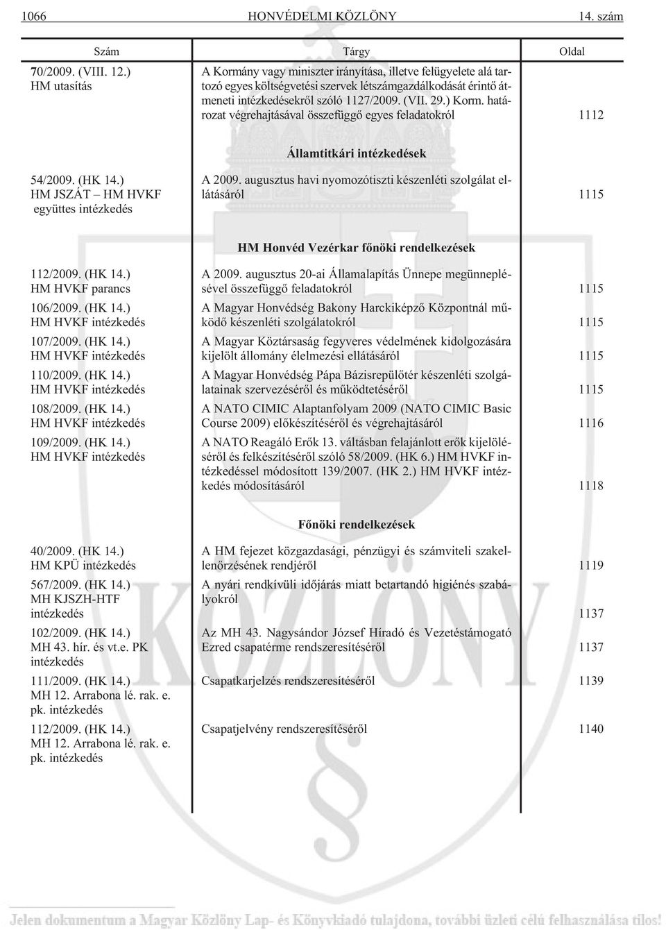 (VII. 29.) Korm. határozat végrehajtásával összefüggõ egyes feladatokról 1112 Államtitkári intézkedések 54/2009. (HK 14.) HM JSZÁT HM HVKF együttes intézkedés A 2009.