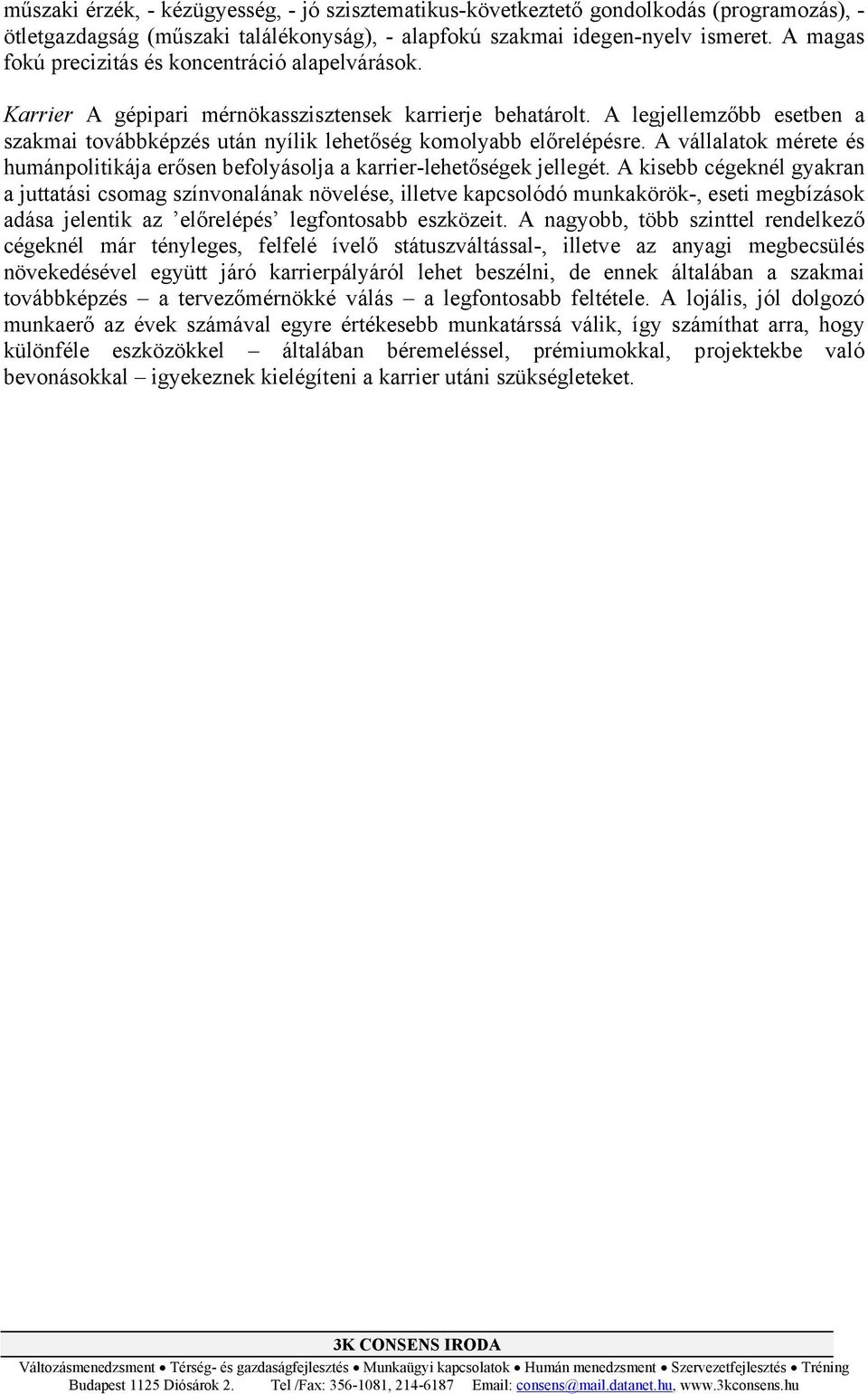 A legjellemzőbb esetben a szakmai továbbképzés után nyílik lehetőség komolyabb előrelépésre. A vállalatok mérete és humánpolitikája erősen befolyásolja a karrier-lehetőségek jellegét.