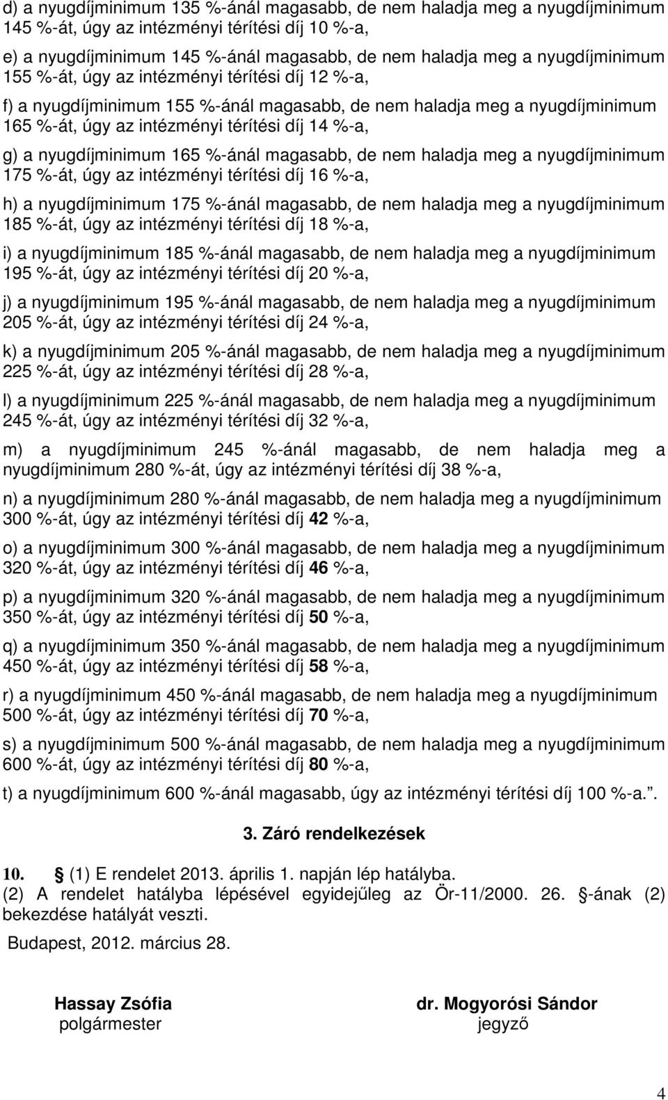 nyugdíjminimum 165 %-ánál magasabb, de nem haladja meg a nyugdíjminimum 175 %-át, úgy az intézményi térítési díj 16 %-a, h) a nyugdíjminimum 175 %-ánál magasabb, de nem haladja meg a nyugdíjminimum