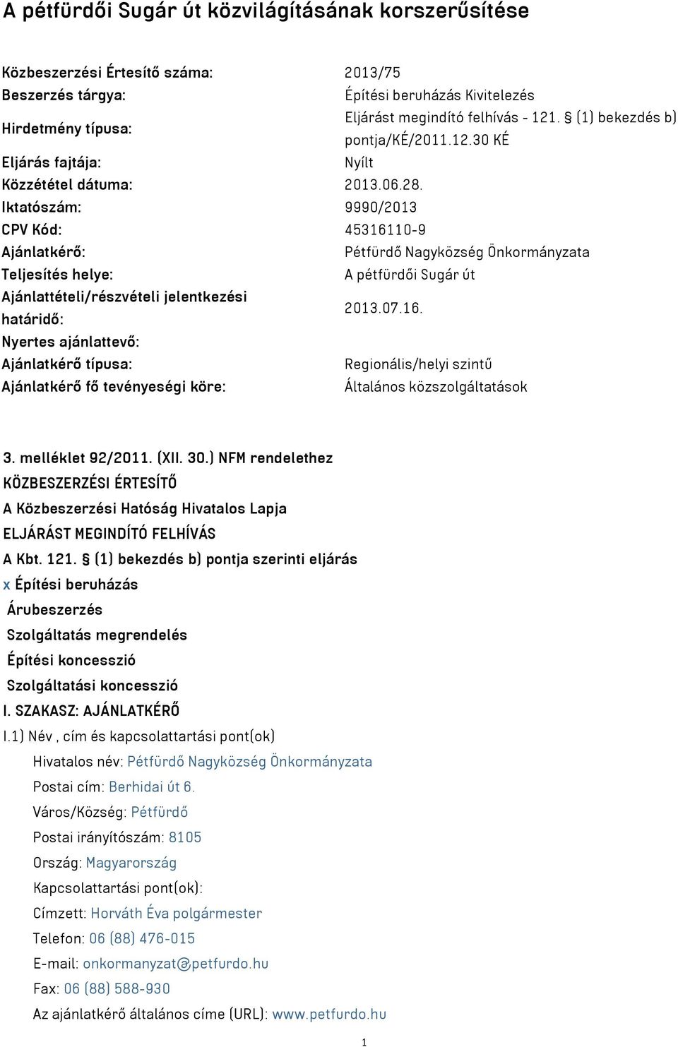 Iktatószám: 9990/2013 CPV Kód: 45316110-9 Ajánlatkérő: Pétfürdő Nagyközség Önkormányzata Teljesítés helye: A pétfürdői Sugár út Ajánlattételi/részvételi jelentkezési határidő: 2013.07.16. Nyertes ajánlattevő: Ajánlatkérő típusa: Regionális/helyi szintű Ajánlatkérő fő tevényeségi köre: Általános közszolgáltatások 3.