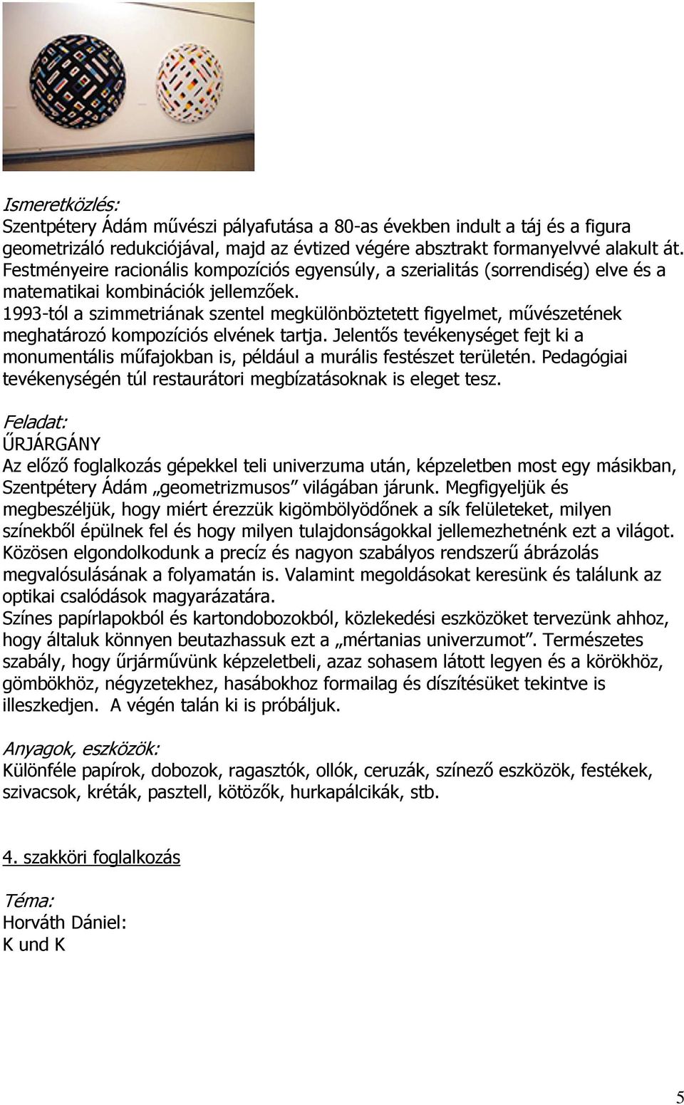 1993-tól a szimmetriának szentel megkülönböztetett figyelmet, művészetének meghatározó kompozíciós elvének tartja.