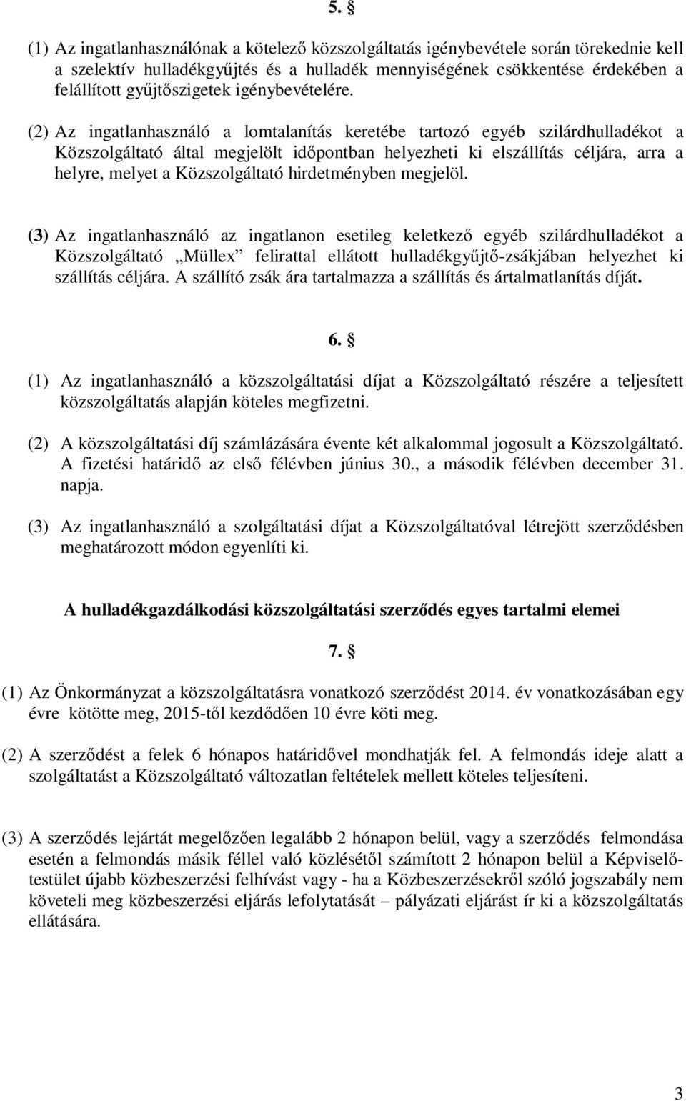 (2) Az ingatlanhasználó a lomtalanítás keretébe tartozó egyéb szilárdhulladékot a Közszolgáltató által megjelölt időpontban helyezheti ki elszállítás céljára, arra a helyre, melyet a Közszolgáltató