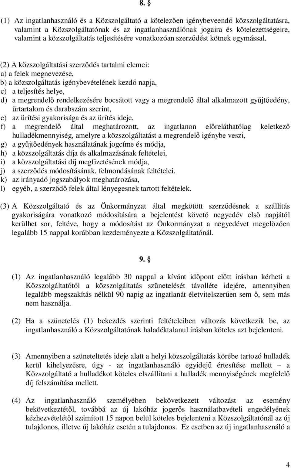 (2) A közszolgáltatási szerződés tartalmi elemei: a) a felek megnevezése, b) a közszolgáltatás igénybevételének kezdő napja, c) a teljesítés helye, d) a megrendelő rendelkezésére bocsátott vagy a