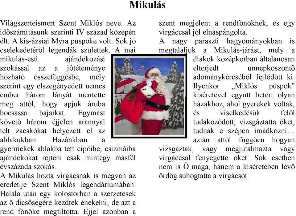 Egymást követő három éjjelen rnnyl telt zcskókt helyezett el z blkukbn. Hzánkbn gyermekek blkb tett cipőibe, csizmáib jándékokt rejteni csk mintegy másfél évszázd szokás.