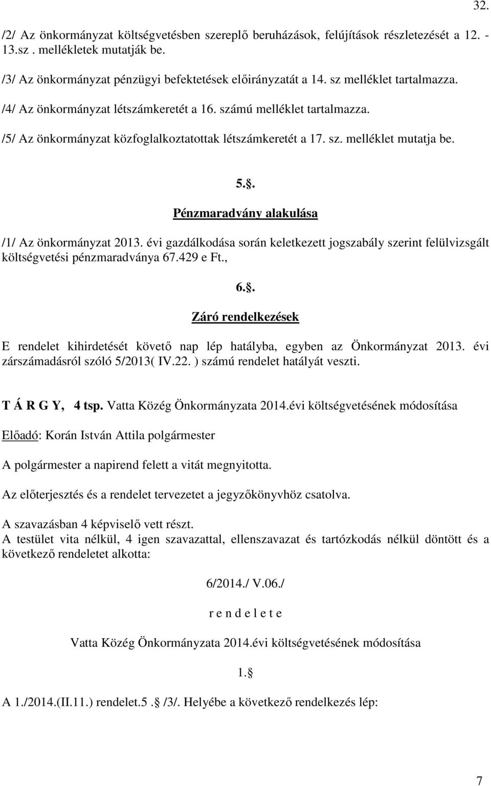 . Pénzmaradvány alakulása /1/ Az önkormányzat 2013. évi gazdálkodása során keletkezett jogszabály szerint felülvizsgált költségvetési pénzmaradványa 67.429 e Ft., 6.