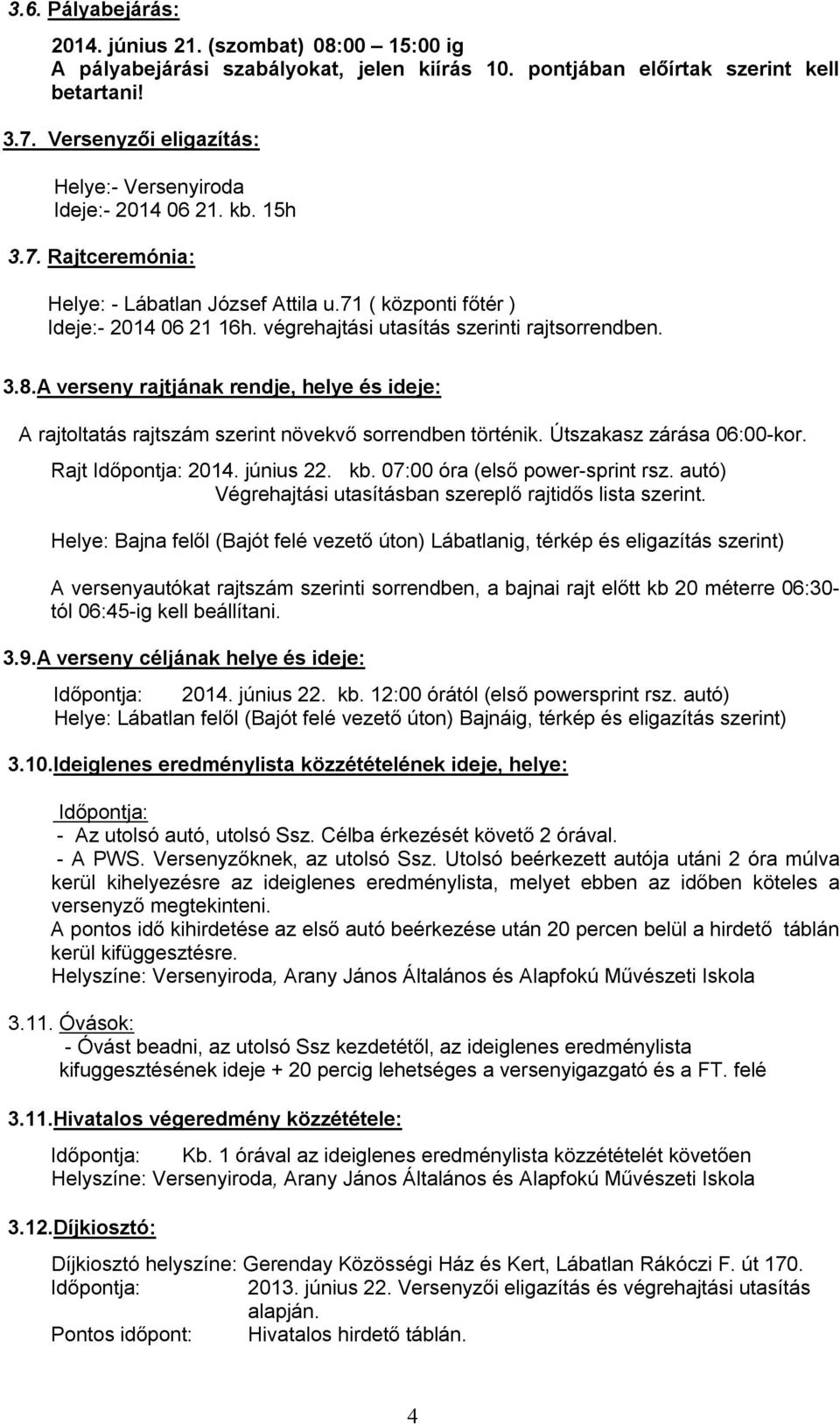 végrehajtási utasítás szerinti rajtsorrendben. 3.8.A verseny rajtjának rendje, helye és ideje: A rajtoltatás rajtszám szerint növekvő sorrendben történik. Útszakasz zárása 06:00-kor.