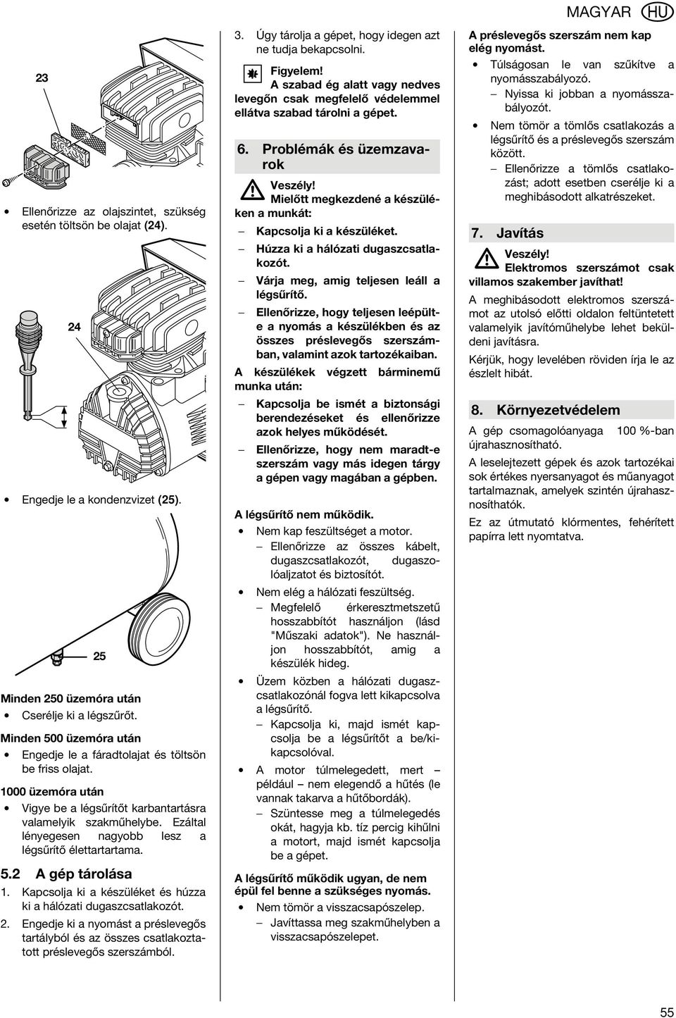 Ezáltal lényegesen nagyobb lesz a légsűrítő élettartartama. 5.2 A gép tárolása 1. Kapcsolja ki a készüléket és húzza ki a hálózati dugaszcsatlakozót. 2.