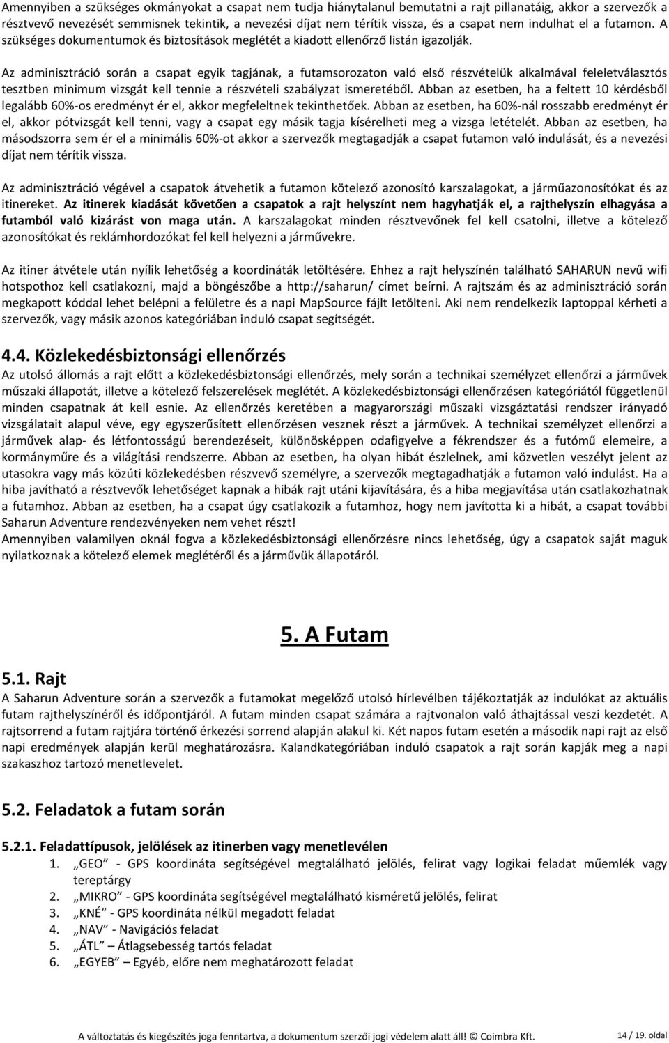 Az adminisztráció során a csapat egyik tagjának, a futamsorozaton való első részvételük alkalmával feleletválasztós tesztben minimum vizsgát kell tennie a részvételi szabályzat ismeretéből.