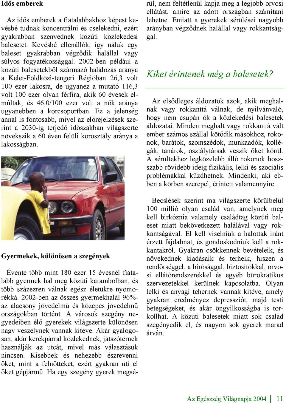 2002-ben például a közúti balesetekből származó halálozás aránya a Kelet-Földközi-tengeri Régióban 26,3 volt 100 ezer lakosra, de ugyanez a mutató 116,3 volt 100 ezer olyan férfira, akik 60 évesek