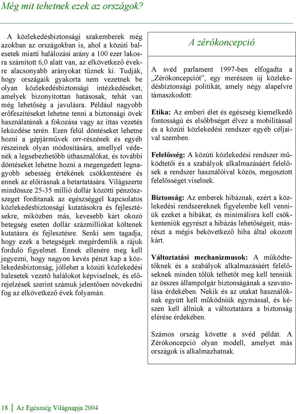 arányokat tűznek ki. Tudják, hogy országaik gyakorta nem vezetnek be olyan közlekedésbiztonsági intézkedéseket, amelyek bizonyítottan hatásosak, tehát van még lehetőség a javulásra.