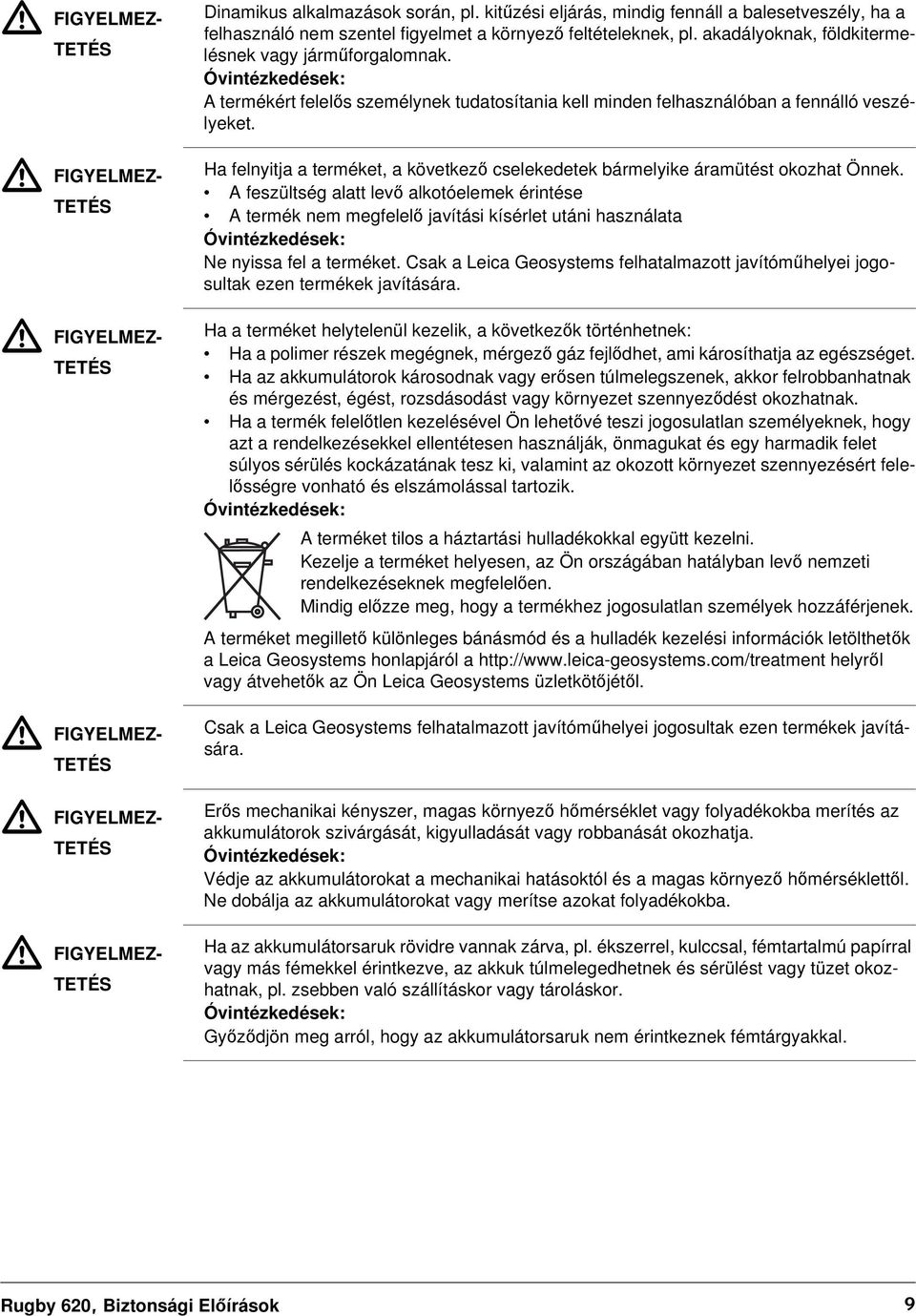 Óvintézkedések: A termékért felelős személynek tudatosítania kell minden felhasználóban a fennálló veszélyeket. Ha felnyitja a terméket, a következő cselekedetek bármelyike áramütést okozhat Önnek.