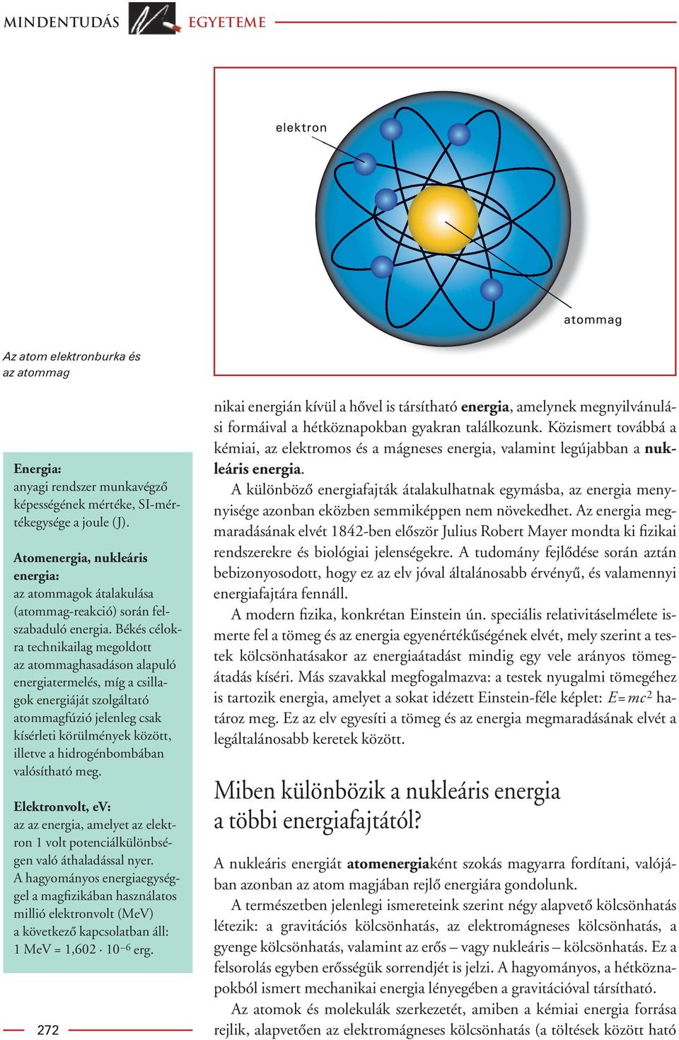 Békés célokra technikailag megoldott az atommaghasadáson alapuló energiatermelés, míg a csillagok energiáját szolgáltató atommagfúzió jelenleg csak kísérleti körülmények között, illetve a