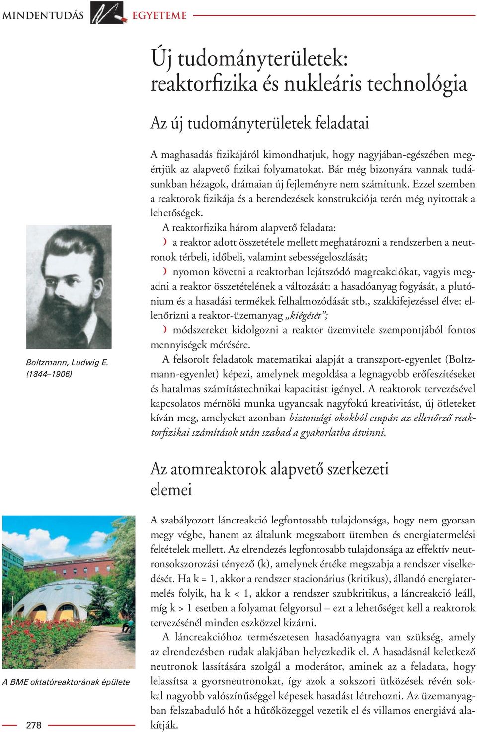 Bár még bizonyára vannak tudásunkban hézagok, drámaian új fejleményre nem számítunk. Ezzel szemben a reaktorok fizikája és a berendezések konstrukciója terén még nyitottak a lehetôségek.