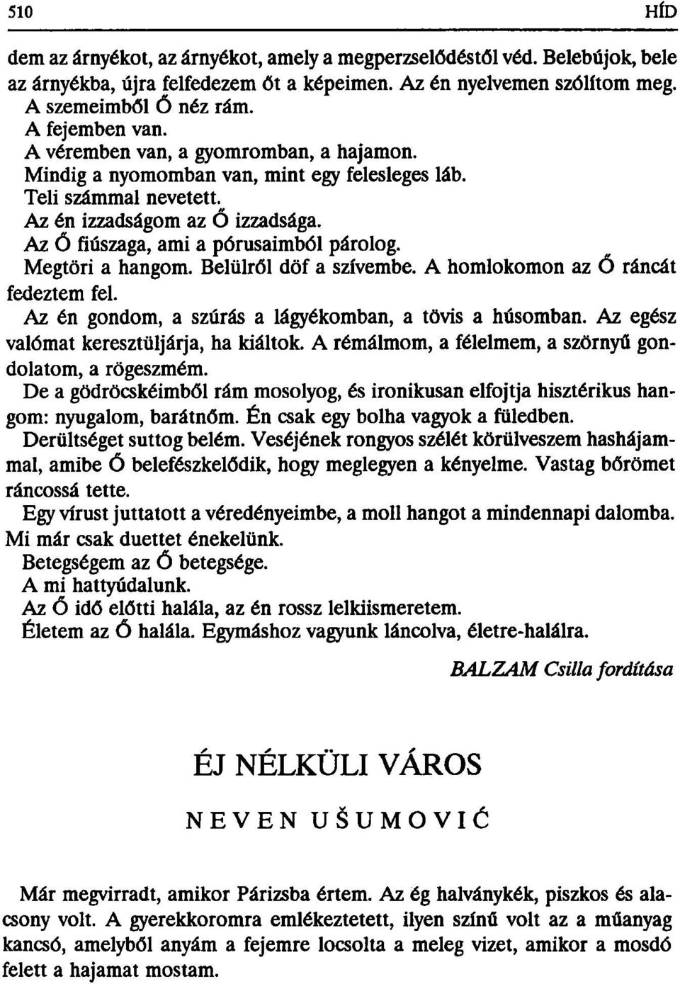 Megtöri a hangom. Belülről döf a szívembe. A homlokomon az Ő ráncát fedeztem fel. Az én gondom, a szúrás a lágyékomban, a tövis a húsomban. Az egész valómat keresztüljárja, ha kiáltok.