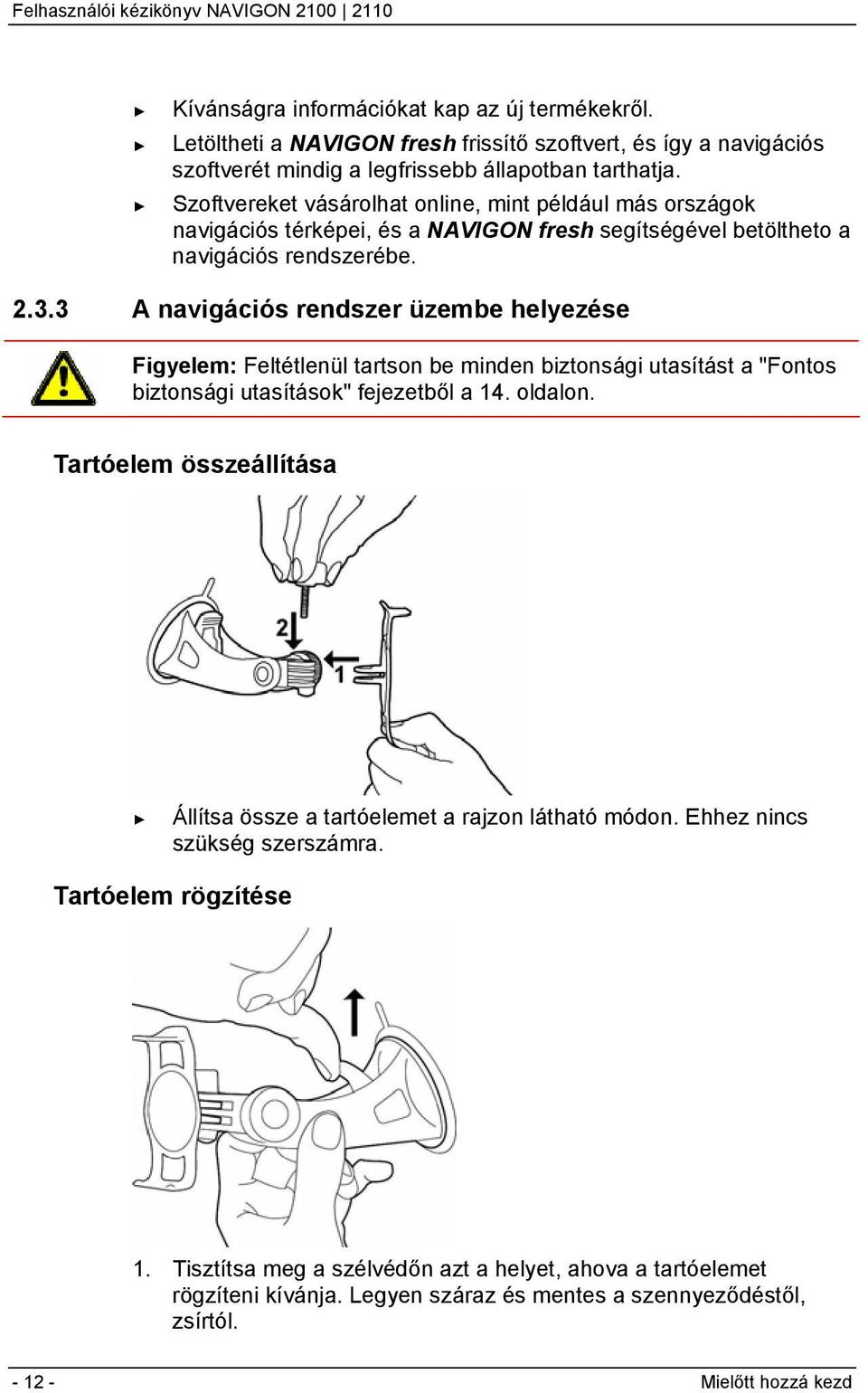 3 A navigációs rendszer üzembe helyezése Figyelem: Feltétlenül tartson be minden biztonsági utasítást a "Fontos biztonsági utasítások" fejezetből a 14. oldalon.