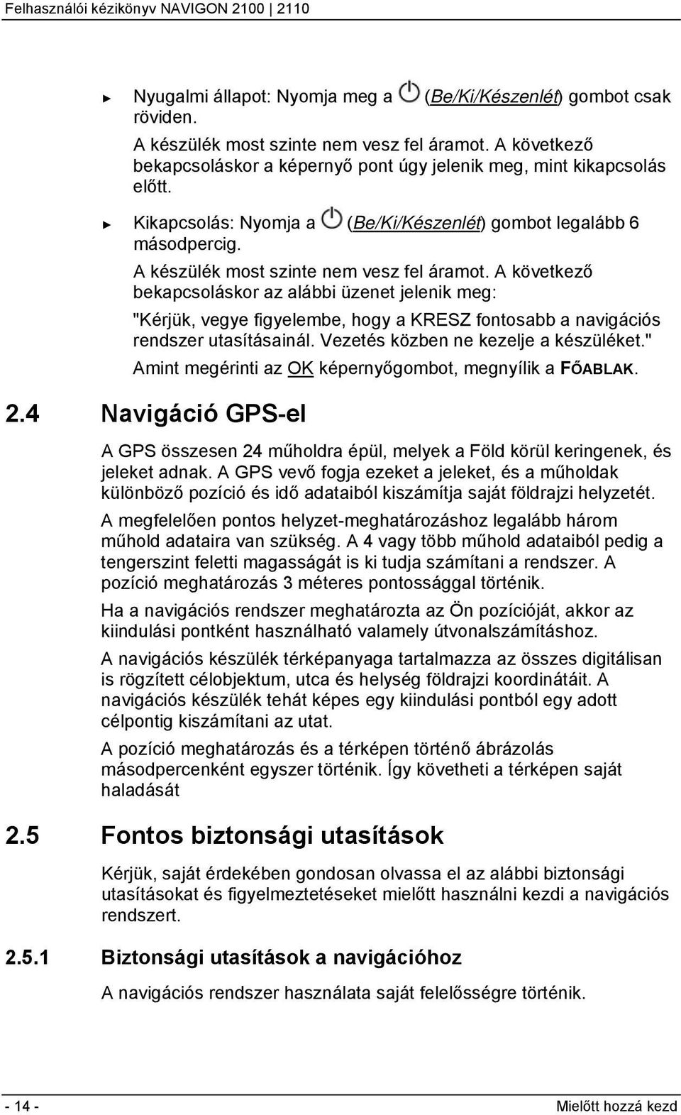 A következő bekapcsoláskor az alábbi üzenet jelenik meg: "Kérjük, vegye figyelembe, hogy a KRESZ fontosabb a navigációs rendszer utasításainál. Vezetés közben ne kezelje a készüléket.