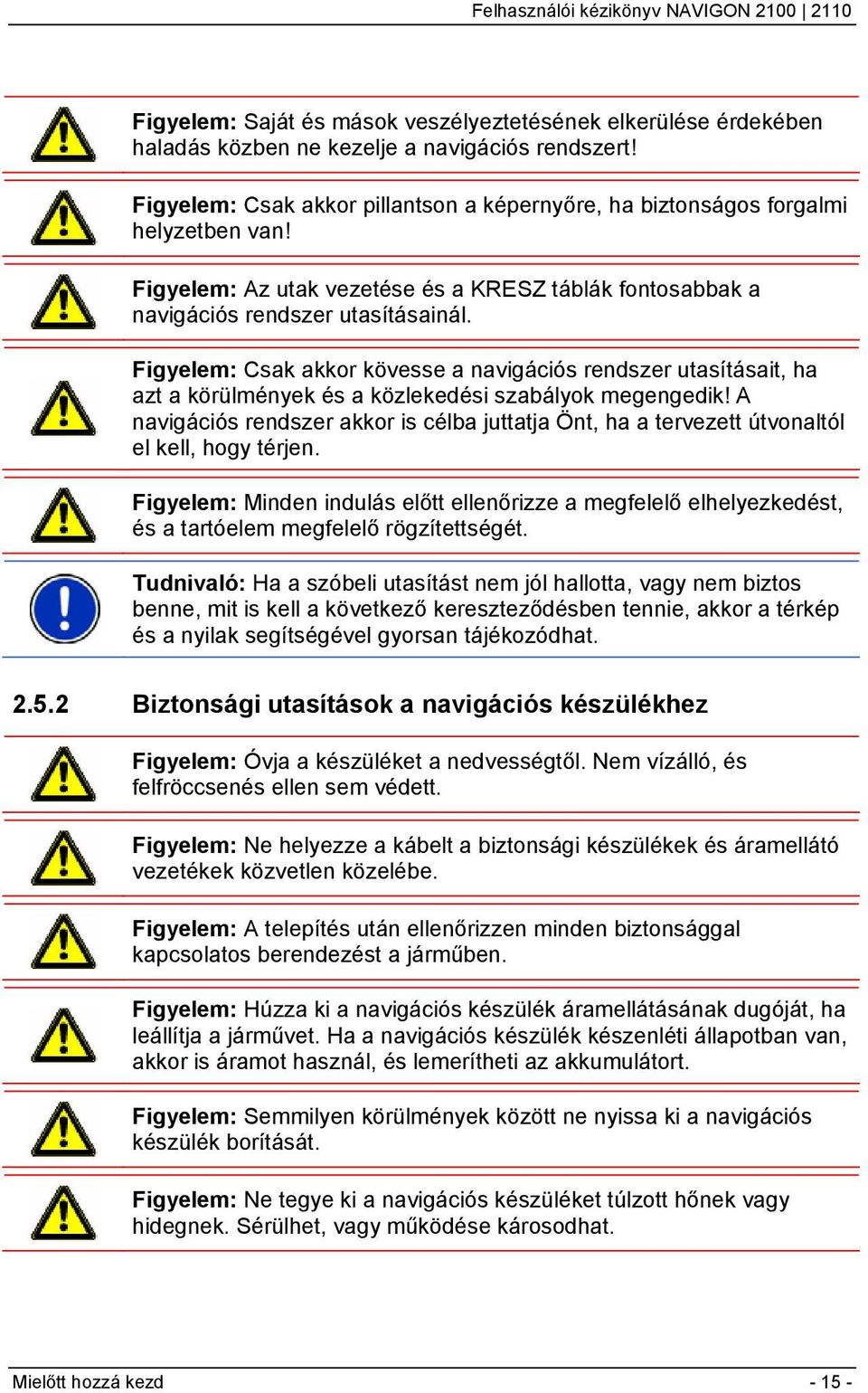 Figyelem: Csak akkor kövesse a navigációs rendszer utasításait, ha azt a körülmények és a közlekedési szabályok megengedik!