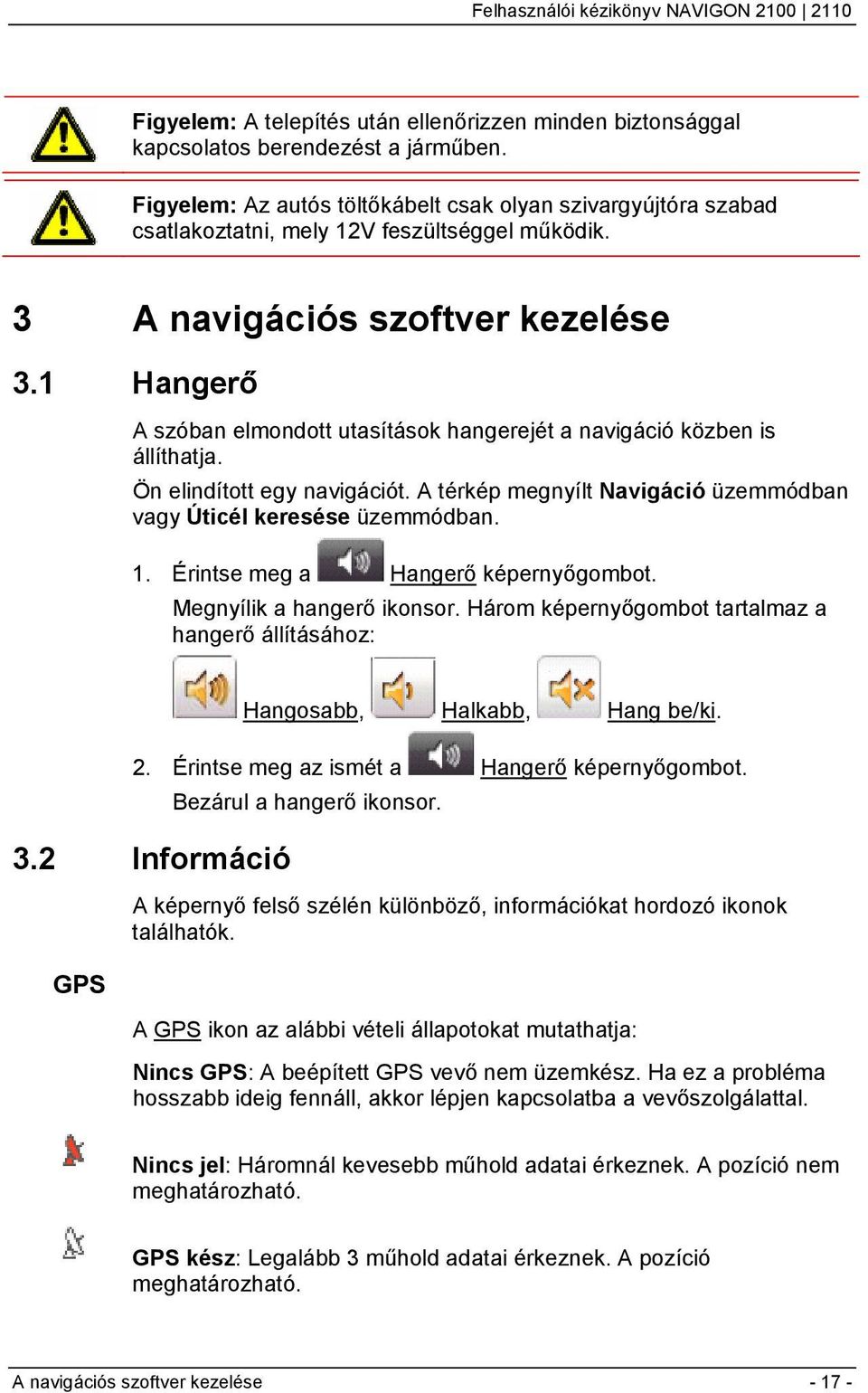 1 Hangerő A szóban elmondott utasítások hangerejét a navigáció közben is állíthatja. Ön elindított egy navigációt. A térkép megnyílt Navigáció üzemmódban vagy Úticél keresése üzemmódban. 1.