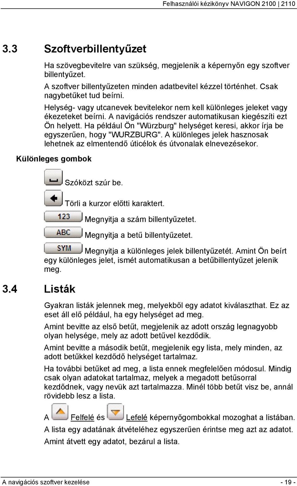 Ha például Ön "Würzburg" helységet keresi, akkor írja be egyszerűen, hogy "WURZBURG". A különleges jelek hasznosak lehetnek az elmentendő úticélok és útvonalak elnevezésekor.