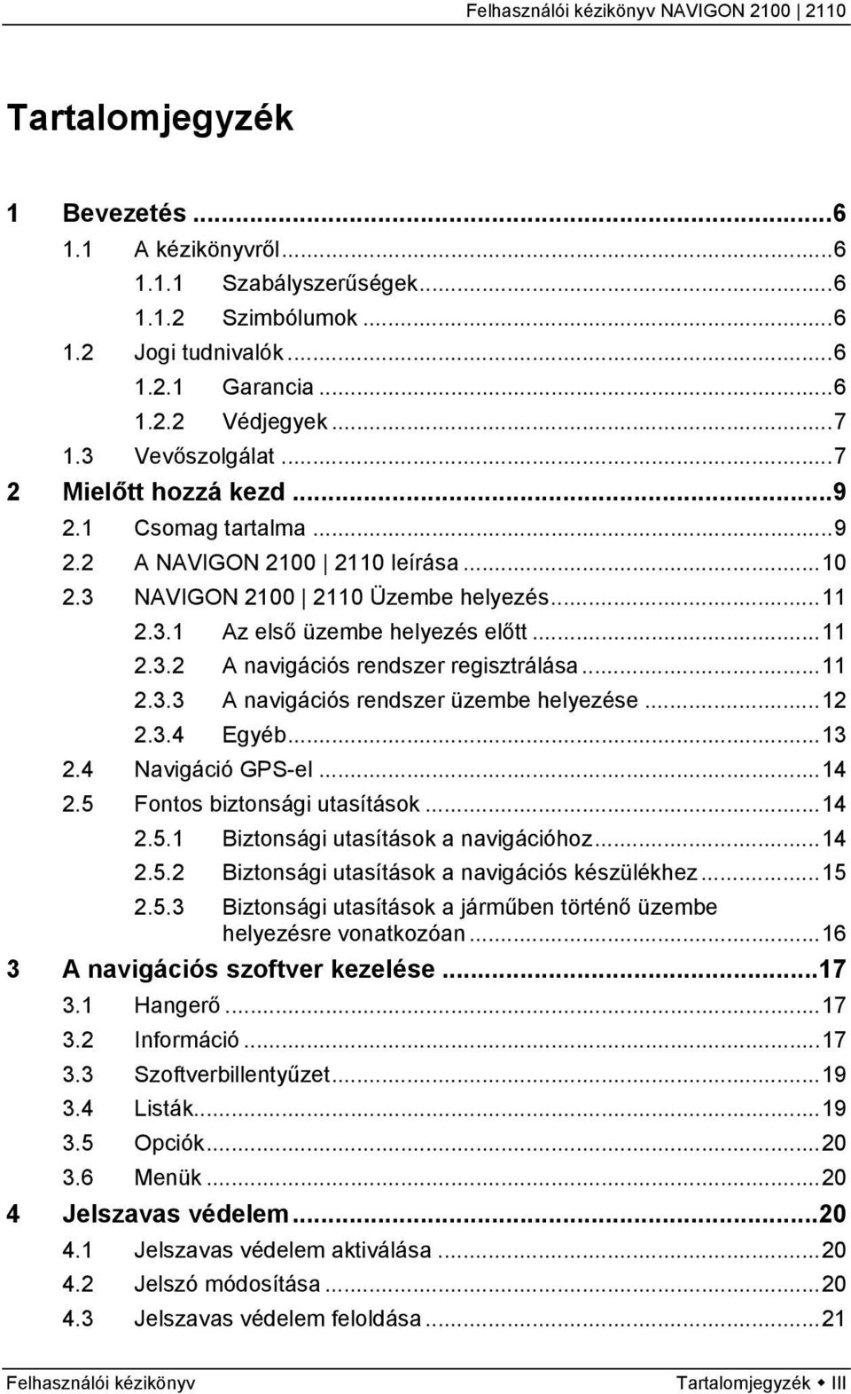 ..11 2.3.3 A navigációs rendszer üzembe helyezése...12 2.3.4 Egyéb...13 2.4 Navigáció GPS-el...14 2.5 Fontos biztonsági utasítások...14 2.5.1 Biztonsági utasítások a navigációhoz...14 2.5.2 Biztonsági utasítások a navigációs készülékhez.