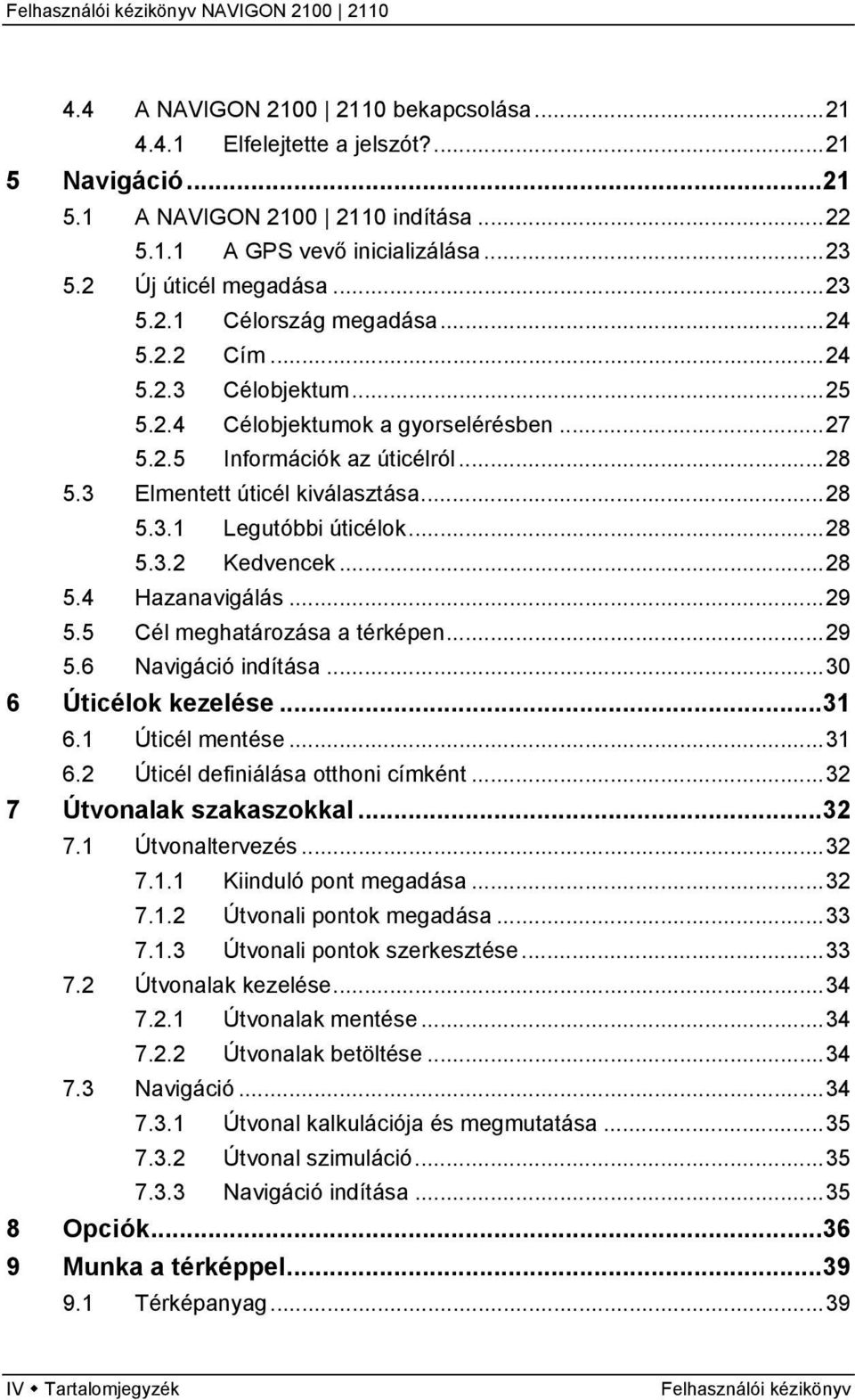 ..28 5.4 Hazanavigálás...29 5.5 Cél meghatározása a térképen...29 5.6 Navigáció indítása...30 6 Úticélok kezelése...31 6.1 Úticél mentése...31 6.2 Úticél definiálása otthoni címként.