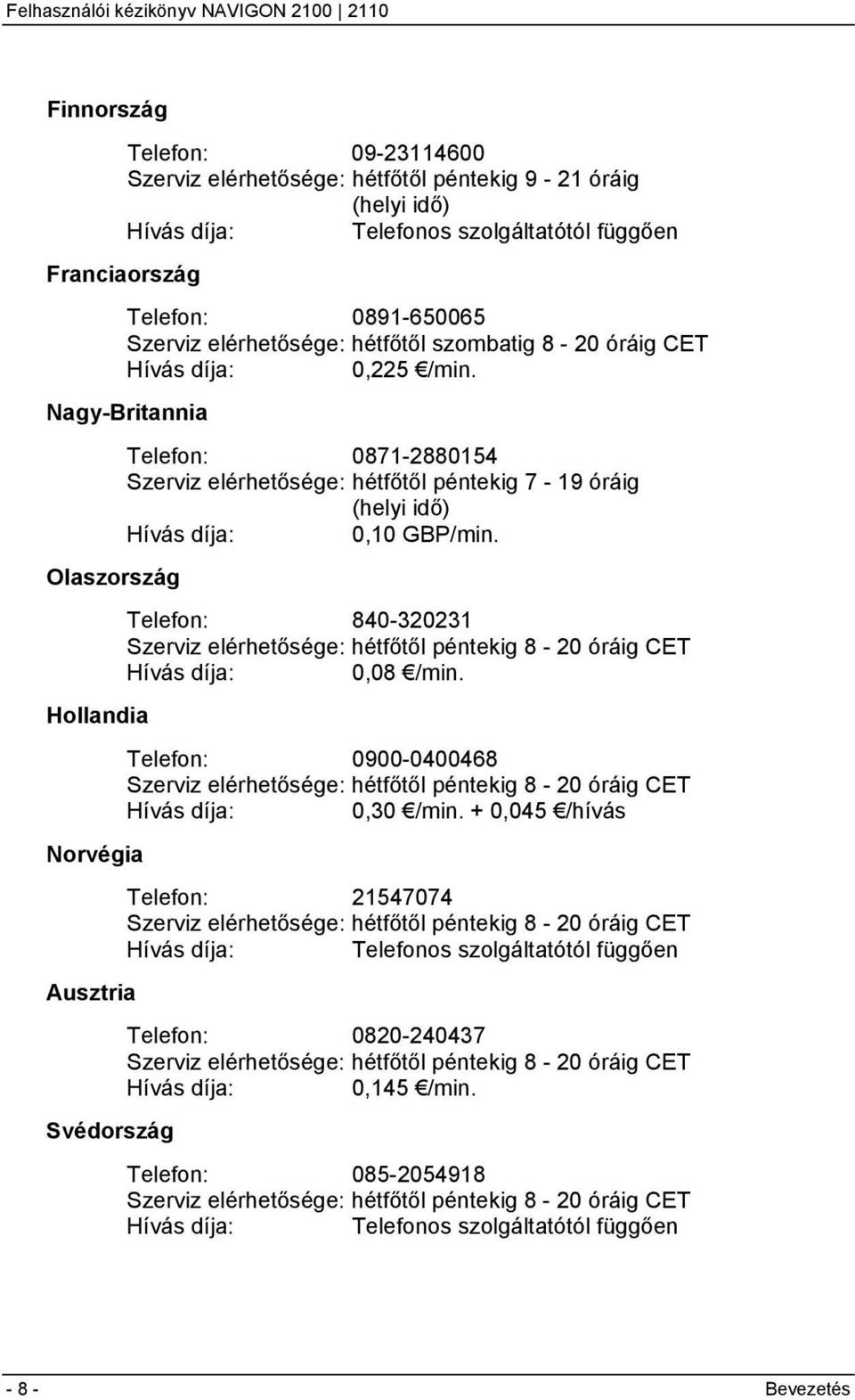 Nagy-Britannia Olaszország Hollandia Norvégia Ausztria Svédország Telefon: 0871-2880154 Szerviz elérhetősége: hétfőtől péntekig 7-19 óráig (helyi idő) Hívás díja: 0,10 GBP/min.