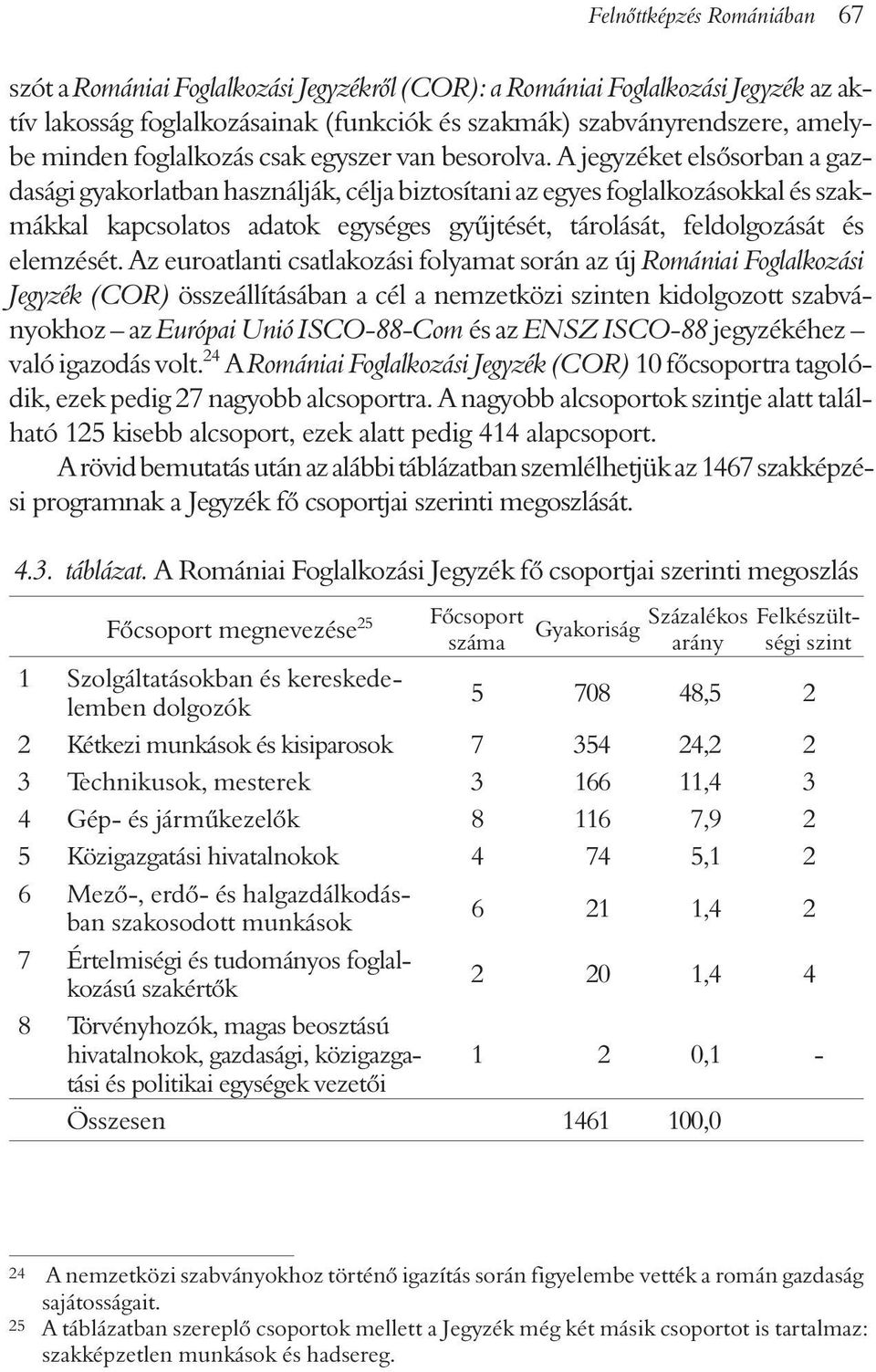 A jegyzéket elsõsorban a gazdasági gyakorlatban használják, célja biztosítani az egyes foglalkozásokkal és szakmákkal kapcsolatos adatok egységes gyûjtését, tárolását, feldolgozását és elemzését.